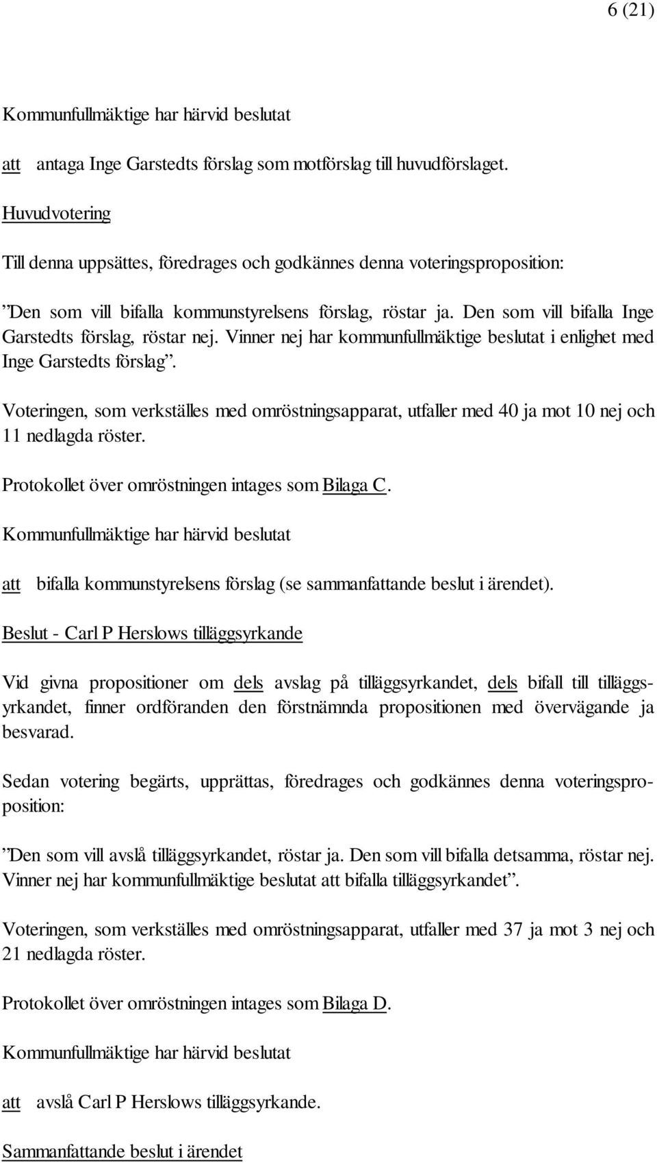 Den som vill bifalla Inge Garstedts förslag, röstar nej. Vinner nej har kommunfullmäktige beslutat i enlighet med Inge Garstedts förslag.