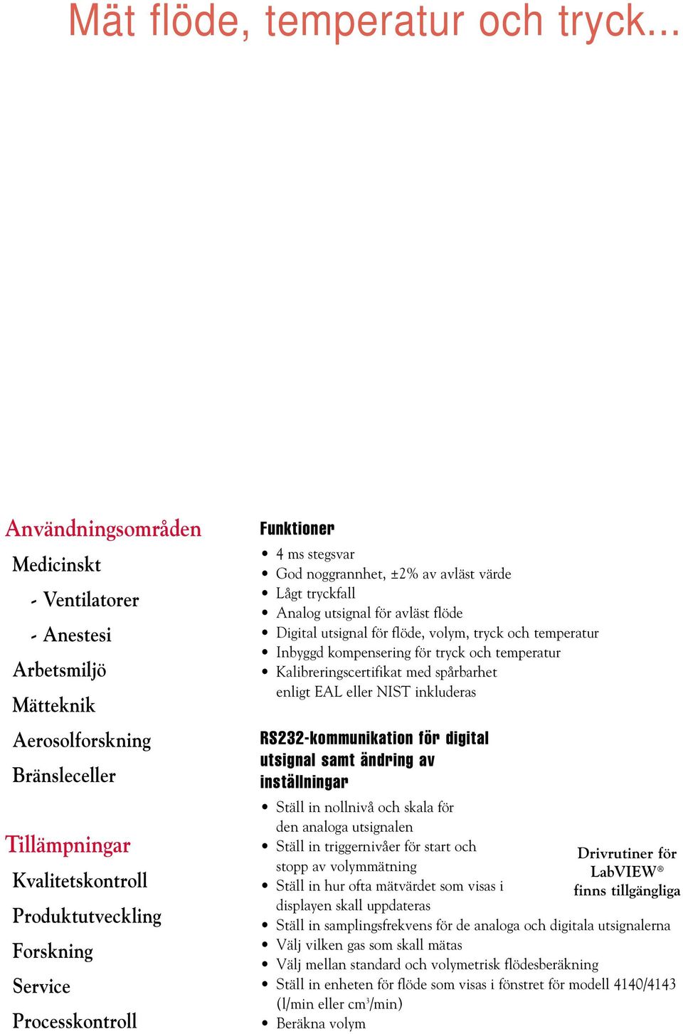 Tillämpningar Kvalitetskontroll Produktutveckling Forskning Service Processkontroll Funktioner 4 ms stegsvar God noggrannhet, ±2% av avläst värde Lågt tryckfall Analog utsignal för avläst flöde