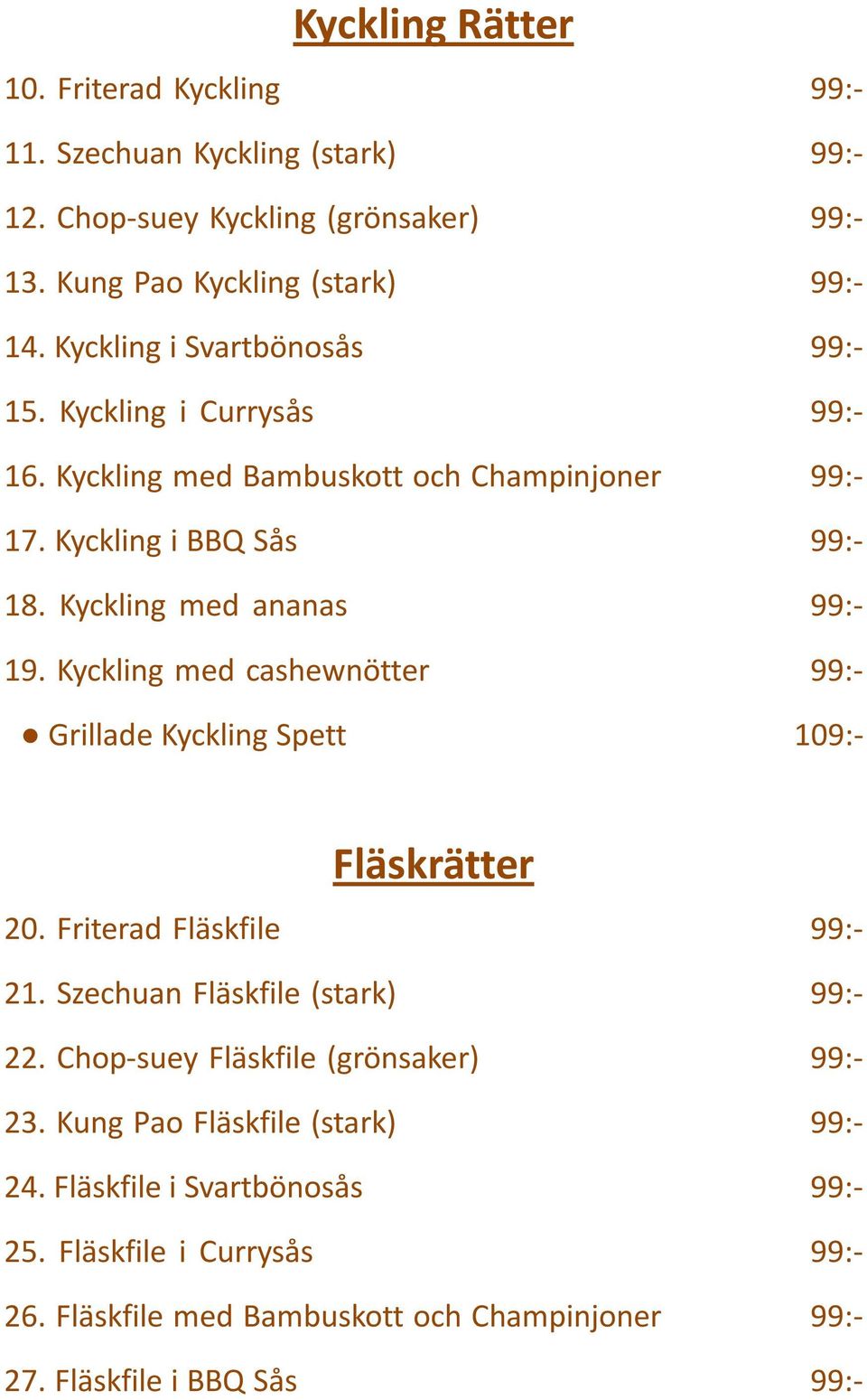 Kyckling med cashewnötter 99:- Grillade Kyckling Spett 109:- Fläskrätter 20. Friterad Fläskfile 99:- 21. Szechuan Fläskfile (stark) 99:- 22.