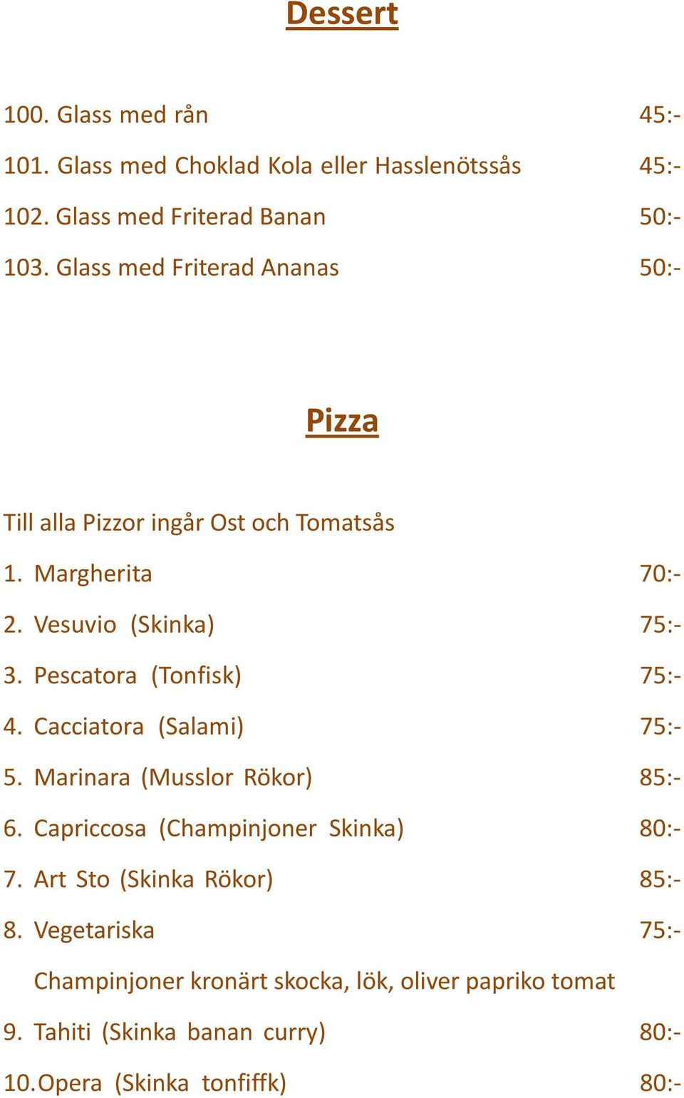 Pescatora (Tonfisk) 75:- 4. Cacciatora (Salami) 75:- 5. Marinara (Musslor Rökor) 85:- 6. Capriccosa (Champinjoner Skinka) 80:- 7.