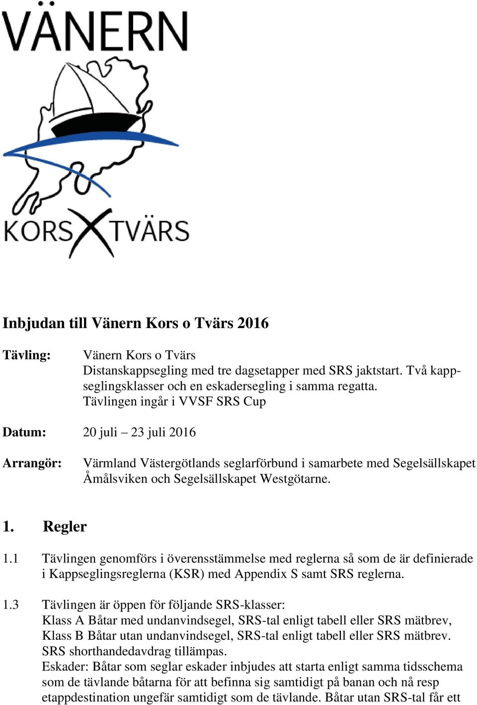 1 Tävlingen genomförs i överensstämmelse med reglerna så som de är definierade i Kappseglingsreglerna (KSR) med Appendix S samt SRS reglerna. 1.