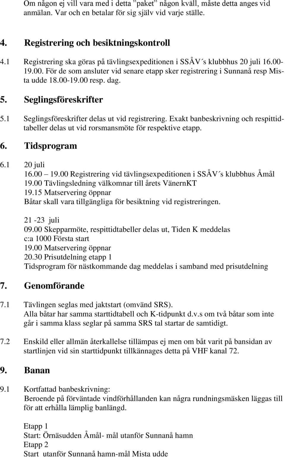 Seglingsföreskrifter 5.1 Seglingsföreskrifter delas ut vid registrering. Exakt banbeskrivning och respittidtabeller delas ut vid rorsmansmöte för respektive etapp. 6. Tidsprogram 6.1 20 juli 16.00 19.