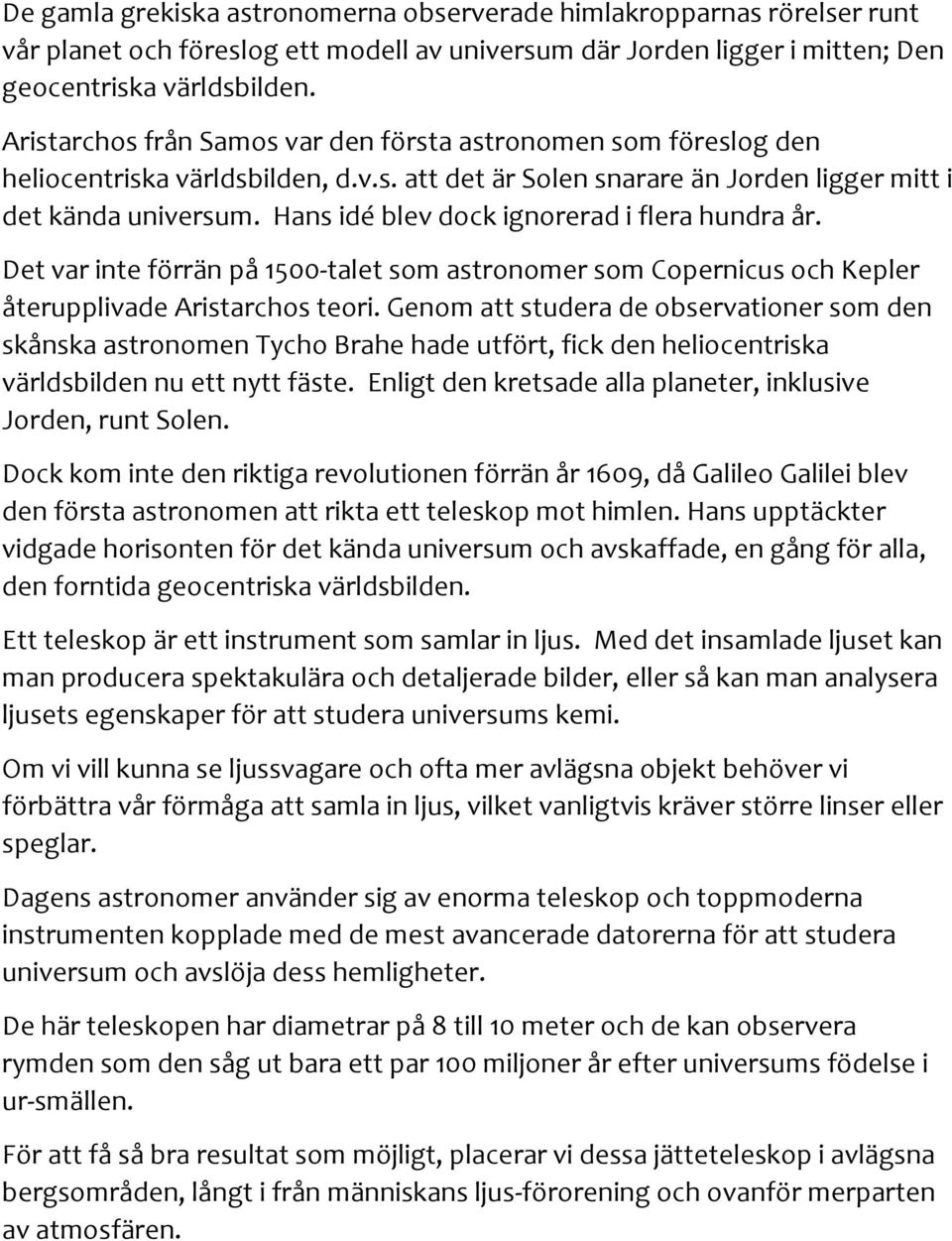 Hans idé blev dock ignorerad i flera hundra år. Det var inte förrän på 1500-talet som astronomer som Copernicus och Kepler återupplivade Aristarchos teori.
