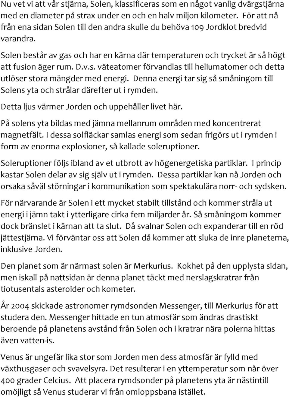 Denna energi tar sig så småningom till Solens yta och strålar därefter ut i rymden. Detta ljus värmer Jorden och uppehåller livet här.
