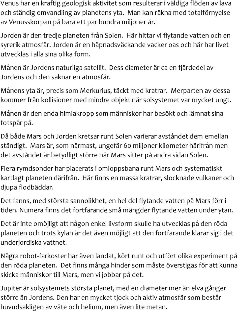 Jorden är en häpnadsväckande vacker oas och här har livet utvecklas i alla sina olika form. Månen är Jordens naturliga satellit. Dess diameter är ca en fjärdedel av Jordens och den saknar en atmosfär.