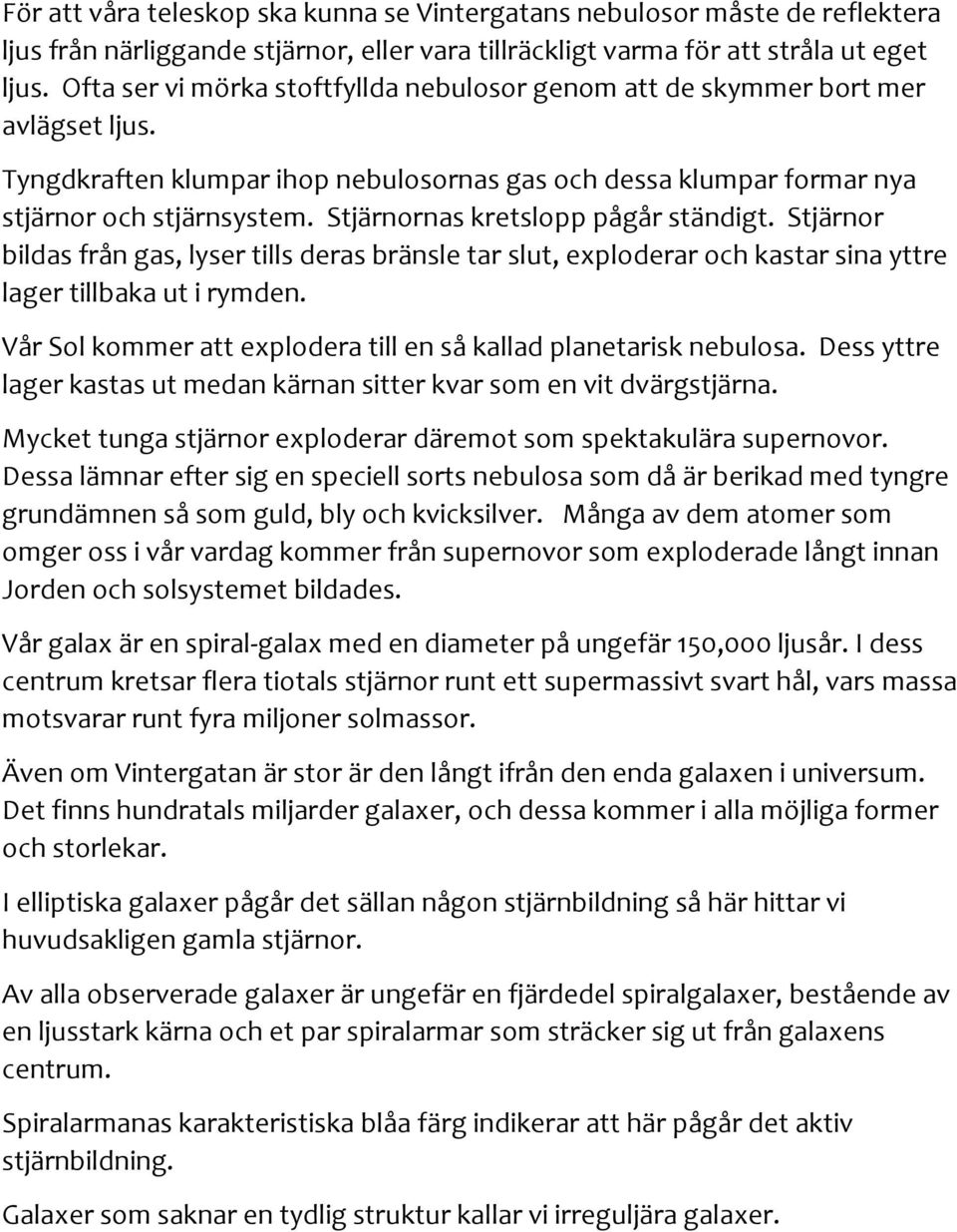 Stjärnornas kretslopp pågår ständigt. Stjärnor bildas från gas, lyser tills deras bränsle tar slut, exploderar och kastar sina yttre lager tillbaka ut i rymden.