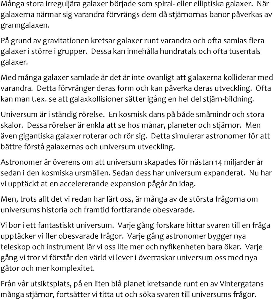 Med många galaxer samlade är det är inte ovanligt att galaxerna kolliderar med varandra. Detta förvränger deras form och kan påverka deras utveckling. Ofta kan man t.ex.