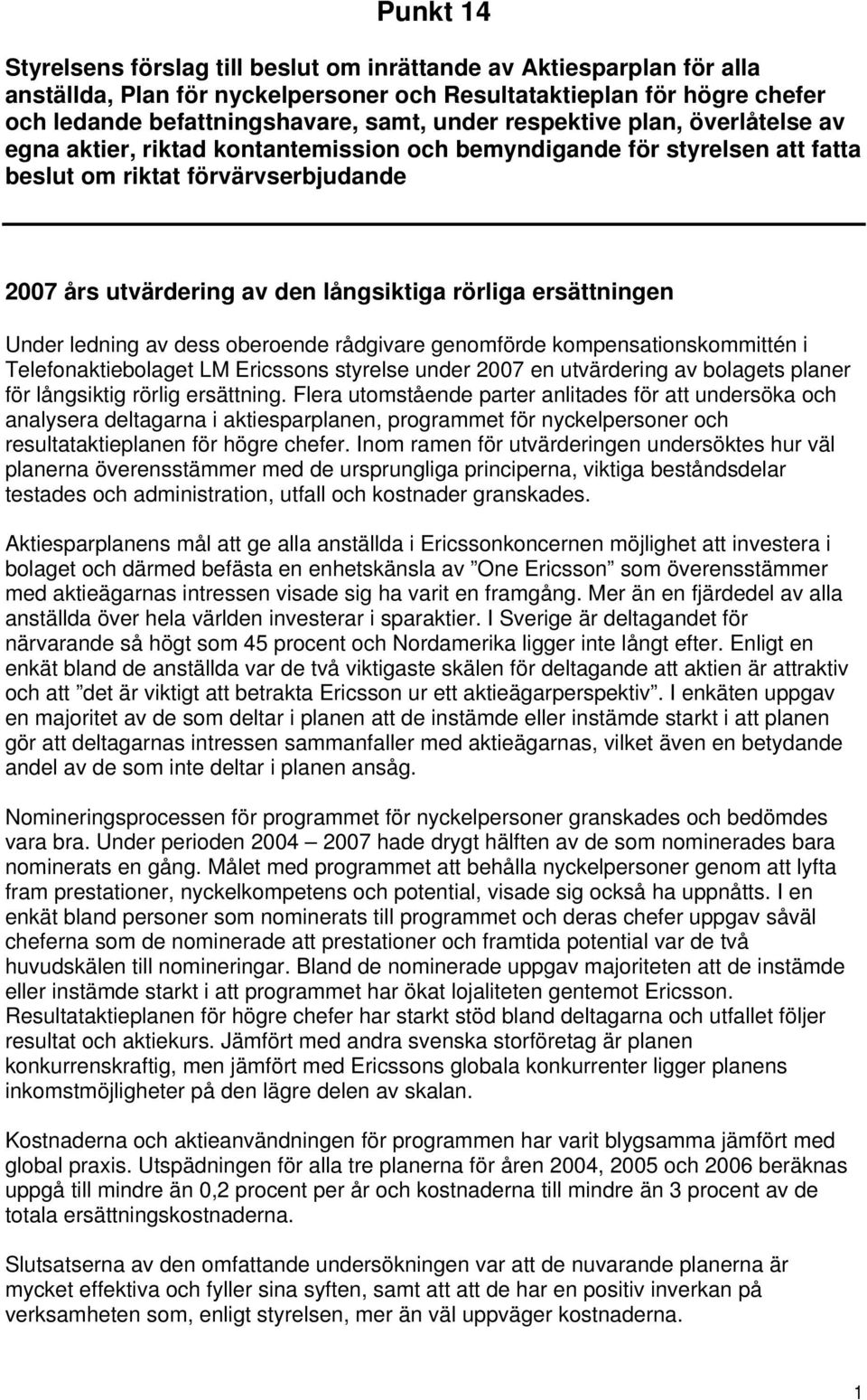 ersättningen Under ledning av dess oberoende rådgivare genomförde kompensationskommittén i Telefonaktiebolaget LM Ericssons styrelse under 2007 en utvärdering av bolagets planer för långsiktig rörlig