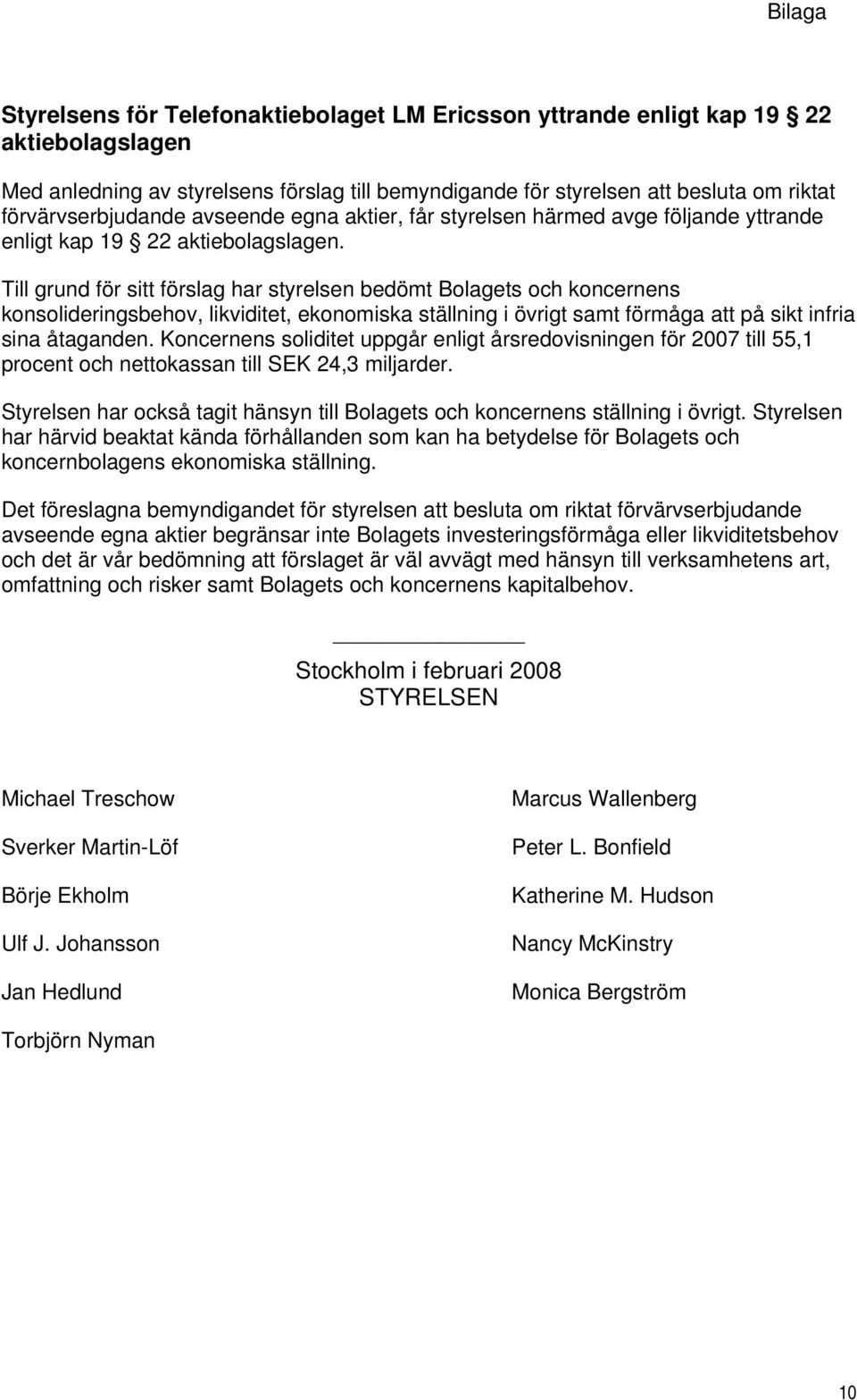Till grund för sitt förslag har styrelsen bedömt Bolagets och koncernens konsolideringsbehov, likviditet, ekonomiska ställning i övrigt samt förmåga att på sikt infria sina åtaganden.