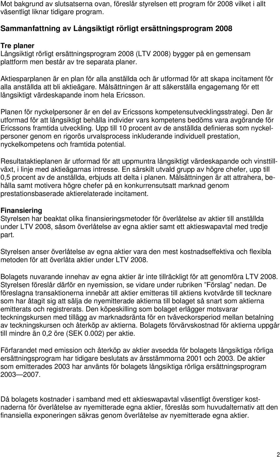 Aktiesparplanen är en plan för alla anställda och är utformad för att skapa incitament för alla anställda att bli aktieägare.