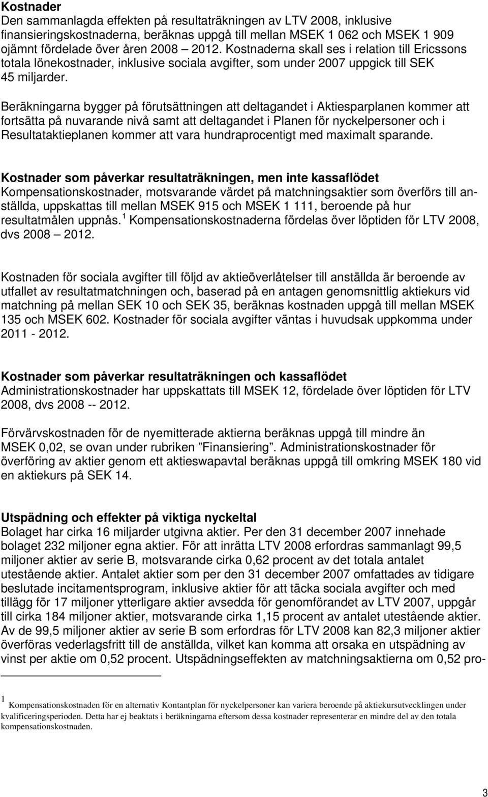Beräkningarna bygger på förutsättningen att deltagandet i Aktiesparplanen kommer att fortsätta på nuvarande nivå samt att deltagandet i Planen för nyckelpersoner och i Resultataktieplanen kommer att