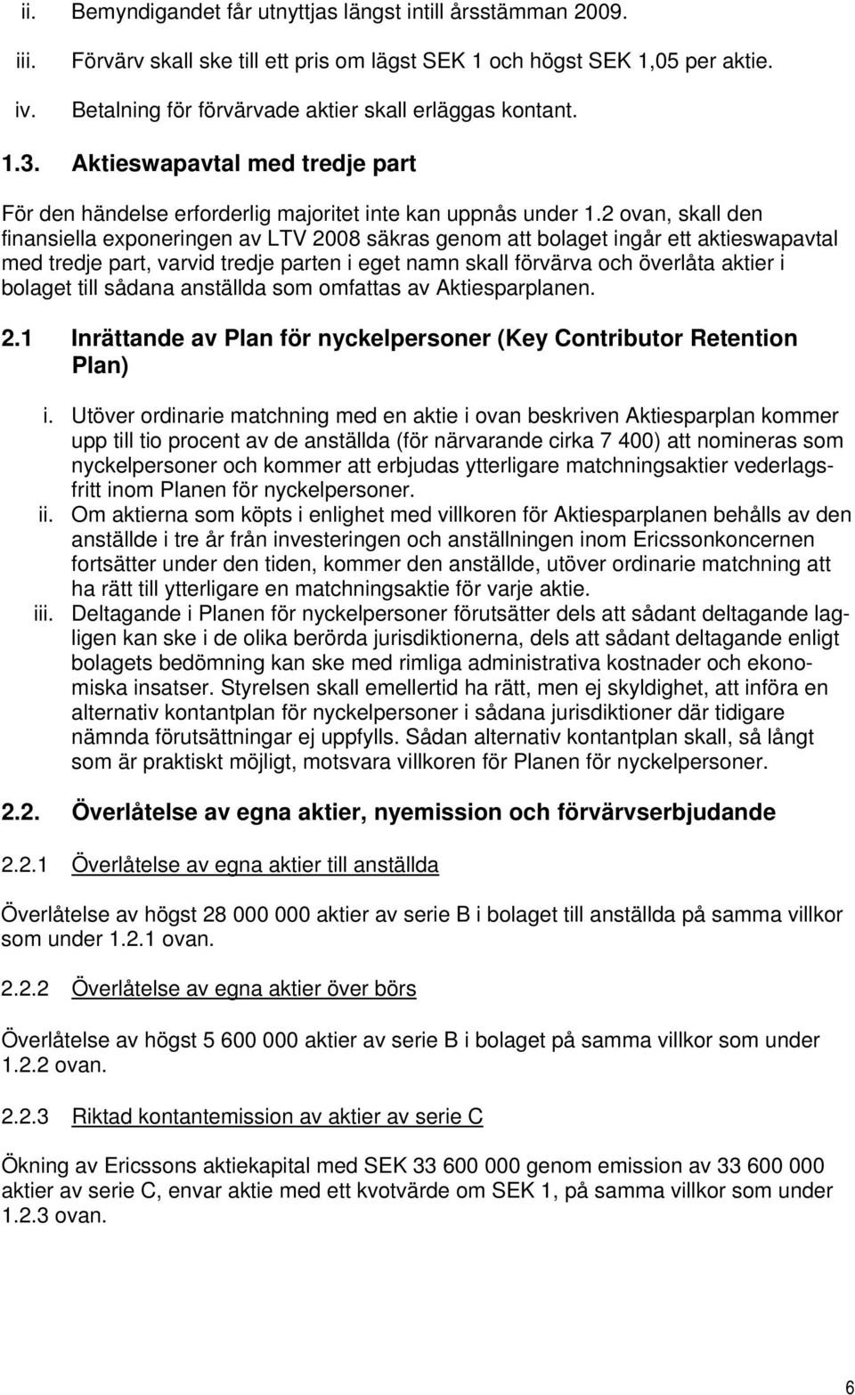 2 ovan, skall den finansiella exponeringen av LTV 2008 säkras genom att bolaget ingår ett aktieswapavtal med tredje part, varvid tredje parten i eget namn skall förvärva och överlåta aktier i bolaget