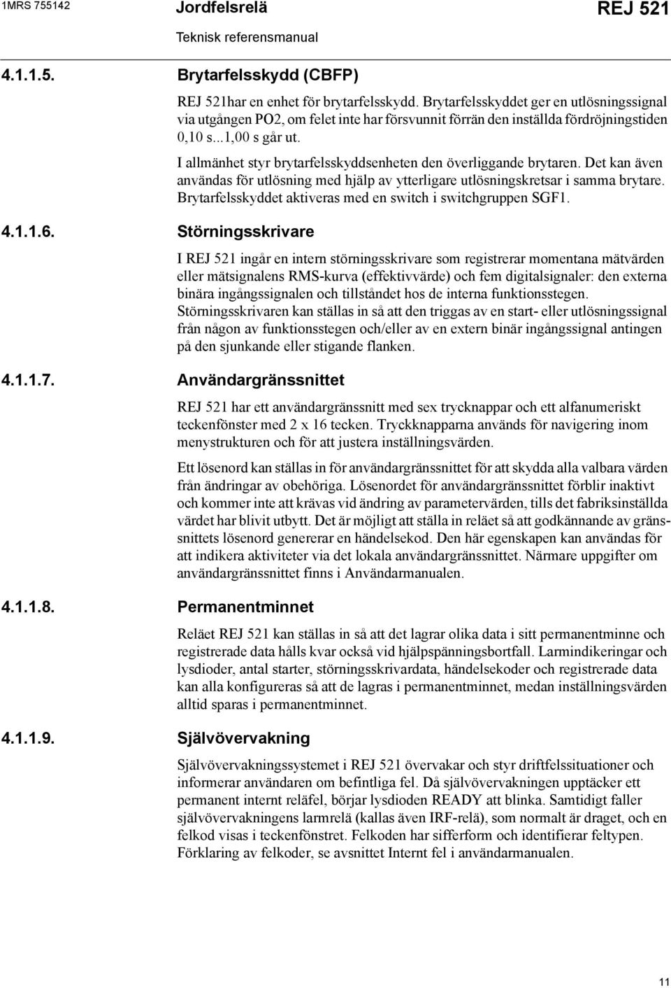 I allmänhet styr brytarfelsskyddsenheten den överliggande brytaren. Det kan även användas för utlösning med hjälp av ytterligare utlösningskretsar i samma brytare.