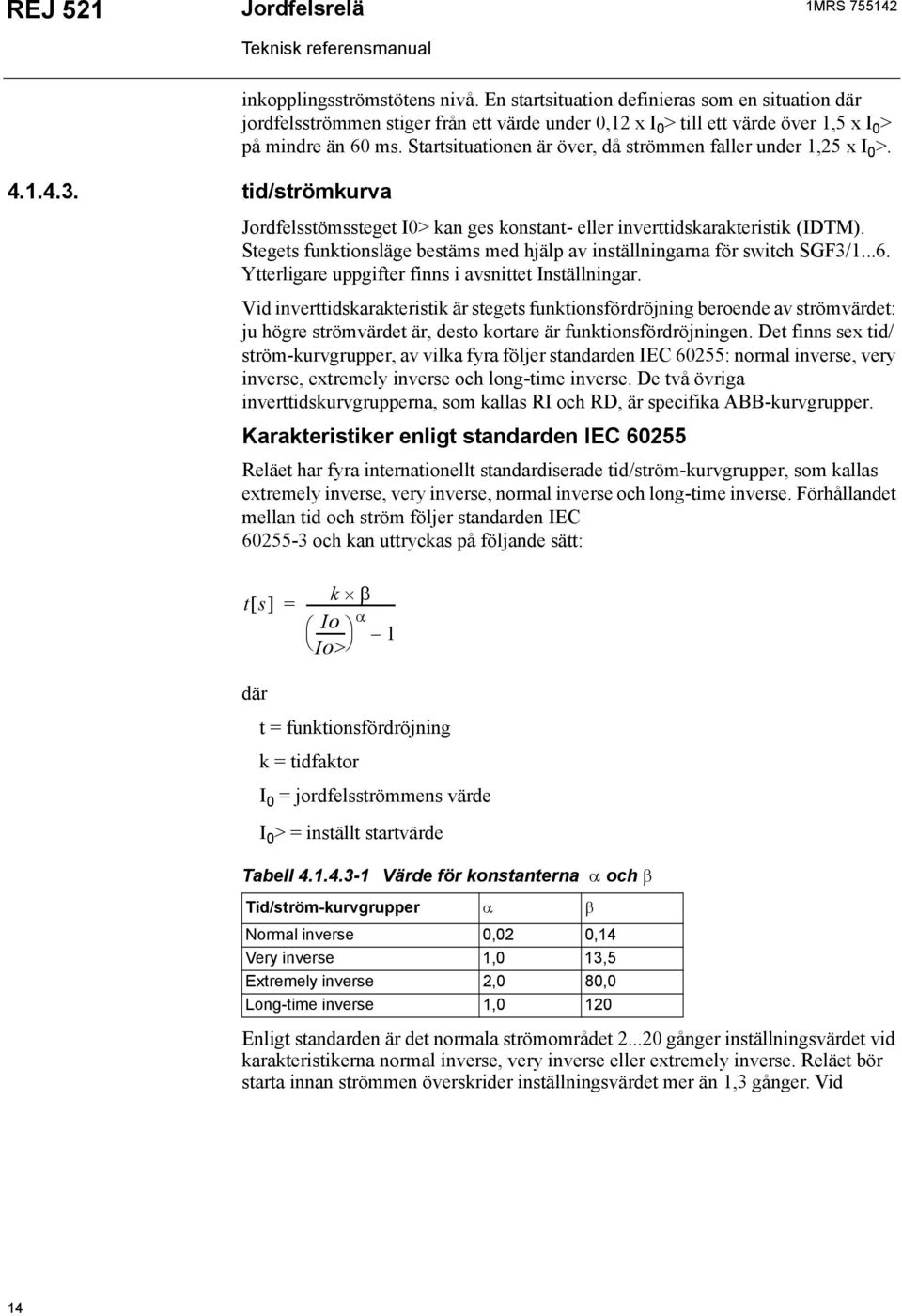 Startsituationen är över, då strömmen faller under 1,25 x I 0 >. Jordfelsstömssteget I0> kan ges konstant- eller inverttidskarakteristik (IDTM).