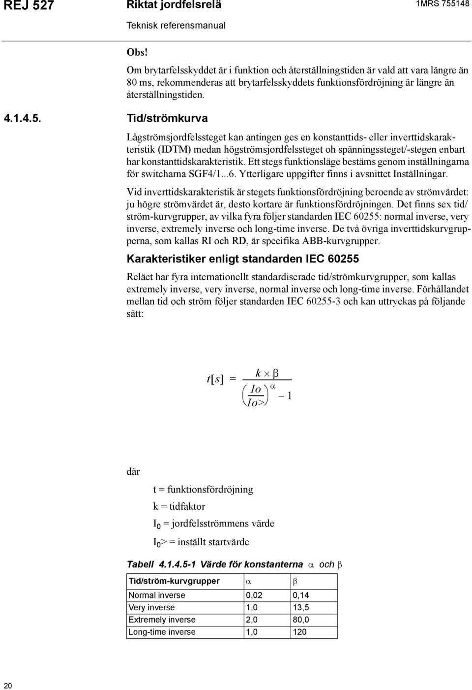 Lågströmsjordfelssteget kan antingen ges en konstanttids- eller inverttidskarakteristik (IDTM) medan högströmsjordfelssteget oh spänningssteget/-stegen enbart har konstanttidskarakteristik.