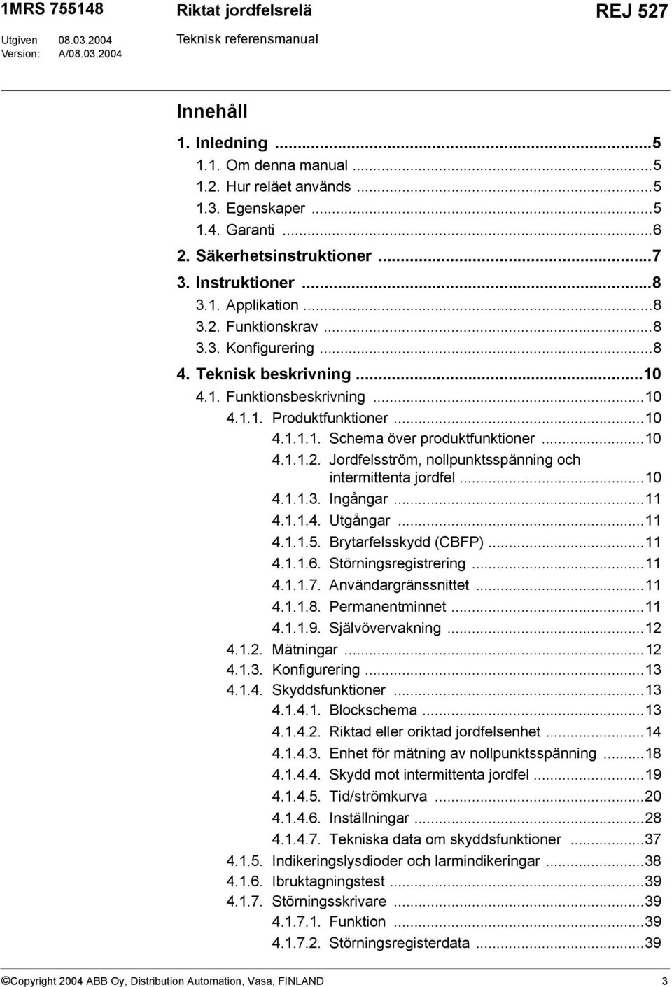 ..10 4.1.1.1. Schema över produktfunktioner...10 4.1.1.2. Jordfelsström, nollpunktsspänning och intermittenta jordfel...10 4.1.1.3. Ingångar...11 4.1.1.4. Utgångar...11 4.1.1.5.