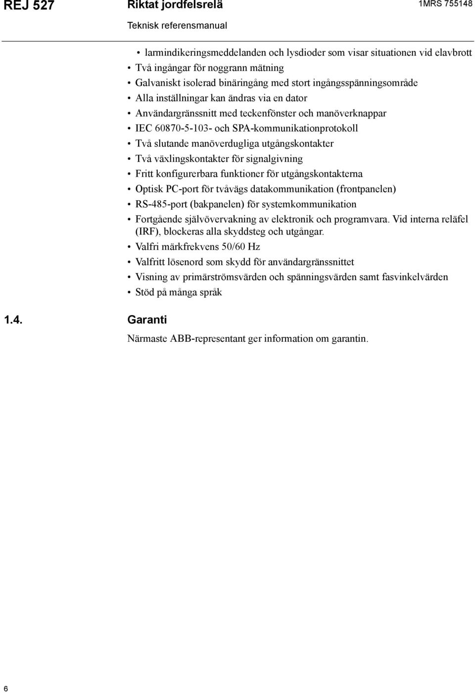inställningar kan ändras via en dator Användargränssnitt med teckenfönster och manöverknappar IEC 60870-5-103- och SPA-kommunikationprotokoll Två slutande manöverdugliga utgångskontakter Två