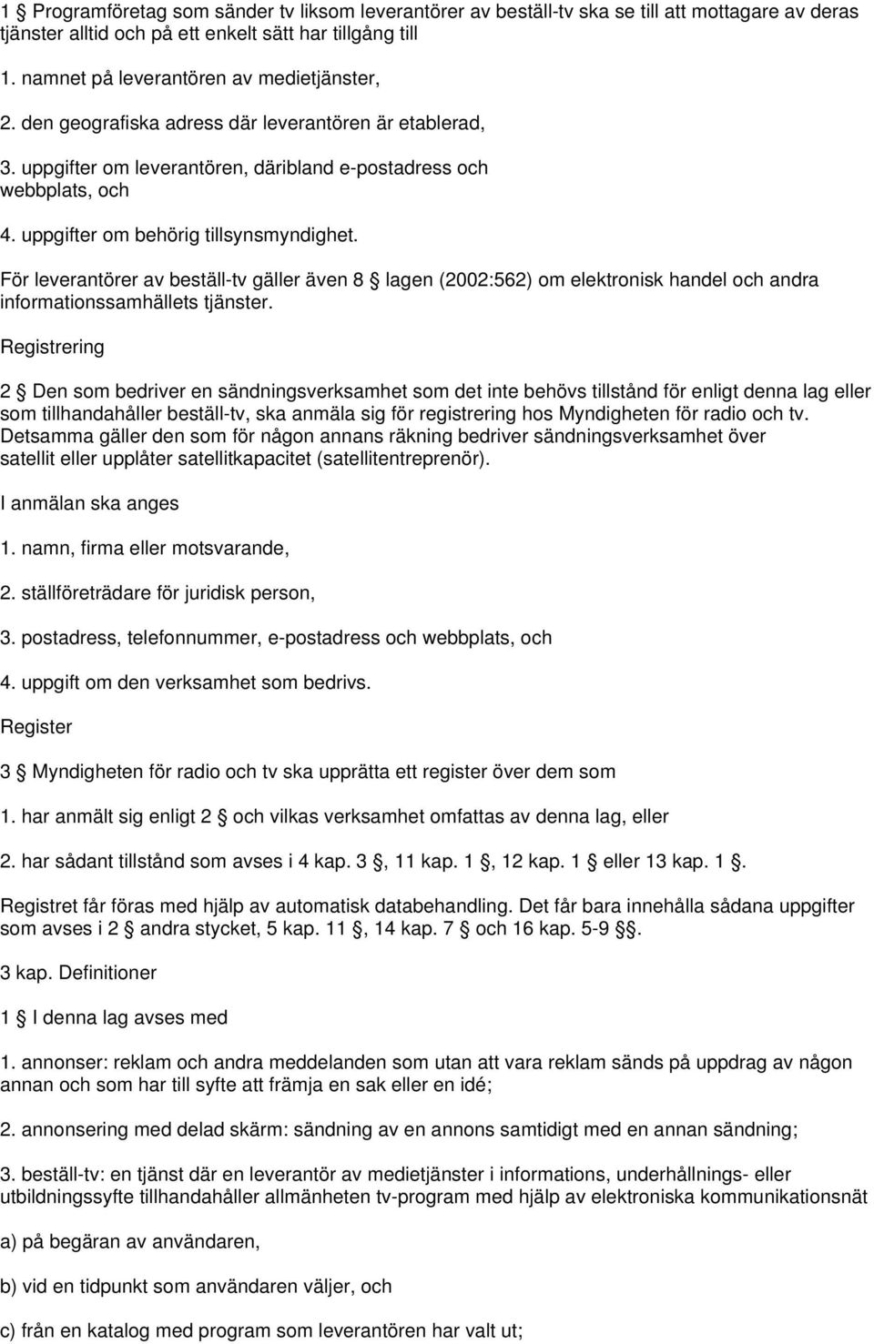 uppgifter om behörig tillsynsmyndighet. För leverantörer av beställ-tv gäller även 8 lagen (2002:562) om elektronisk handel och andra informationssamhällets tjänster.