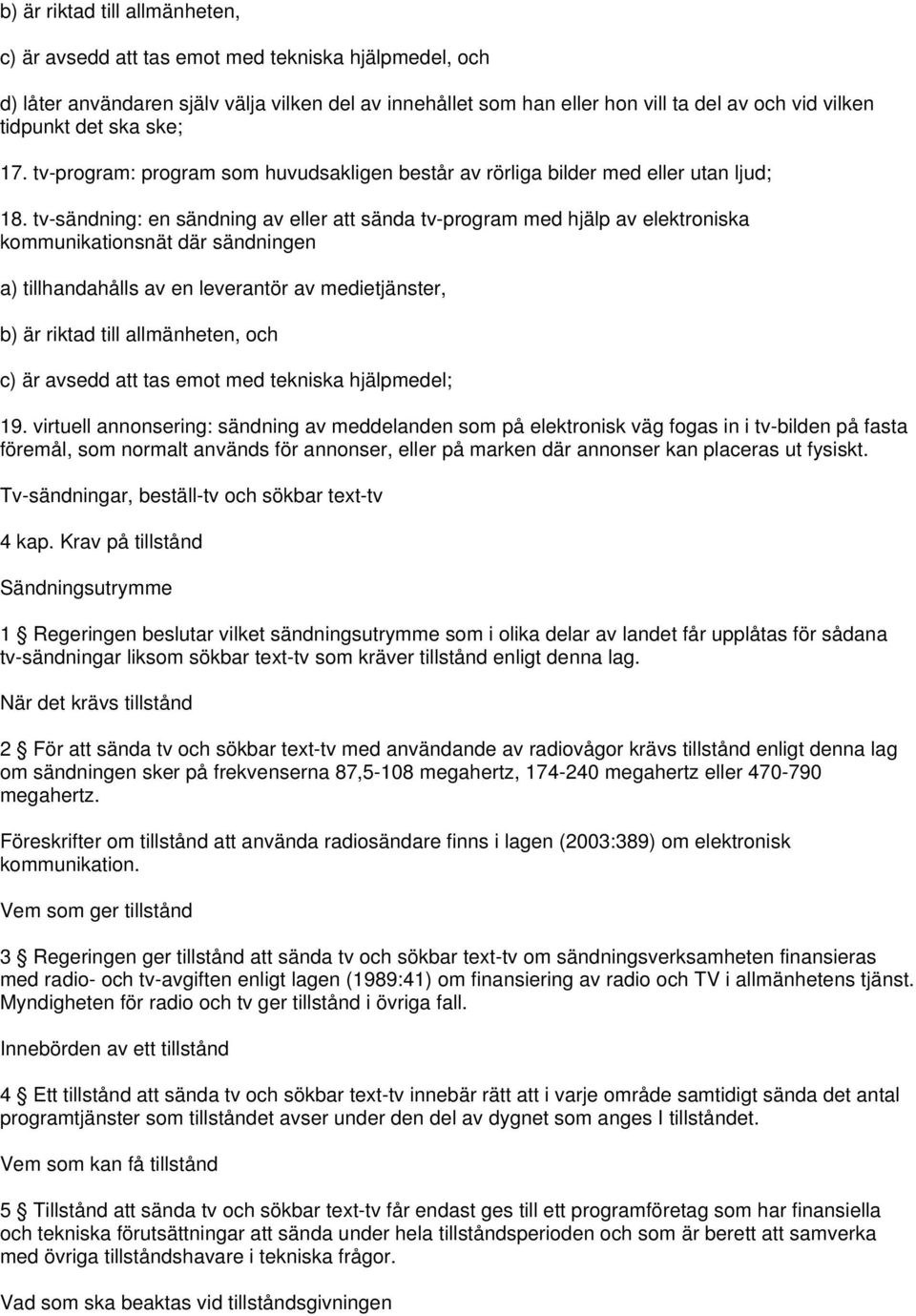 tv-sändning: en sändning av eller att sända tv-program med hjälp av elektroniska kommunikationsnät där sändningen a) tillhandahålls av en leverantör av medietjänster, b) är riktad till allmänheten,