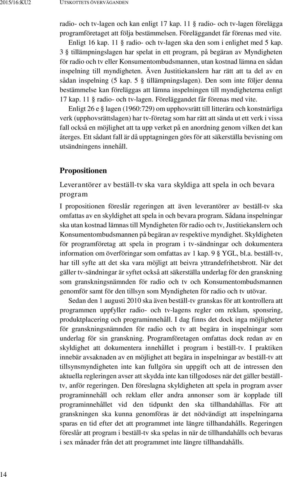 3 tillämpningslagen har spelat in ett program, på begäran av Myndigheten för radio och tv eller Konsumentombudsmannen, utan kostnad lämna en sådan inspelning till myndigheten.