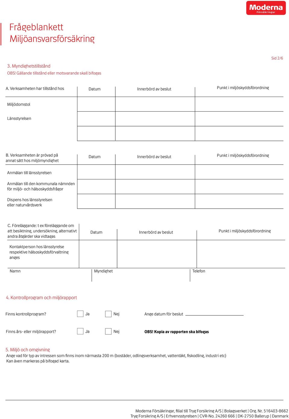 Verksamheten är prövad på annat sätt hos miljömyndighet Datum Innerbörd av beslut Punkt i miljöskyddsförordning Anmälan till länsstyrelsen Anmälan till den kommunala nämnden för miljö- och