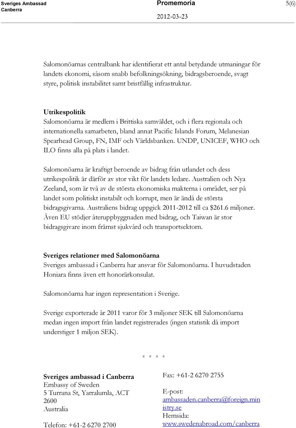 Utrikespolitik Salomonöarna är medlem i Brittiska samväldet, och i flera regionala och internationella samarbeten, bland annat Pacific Islands Forum, Melanesian Spearhead Group, FN, IMF och