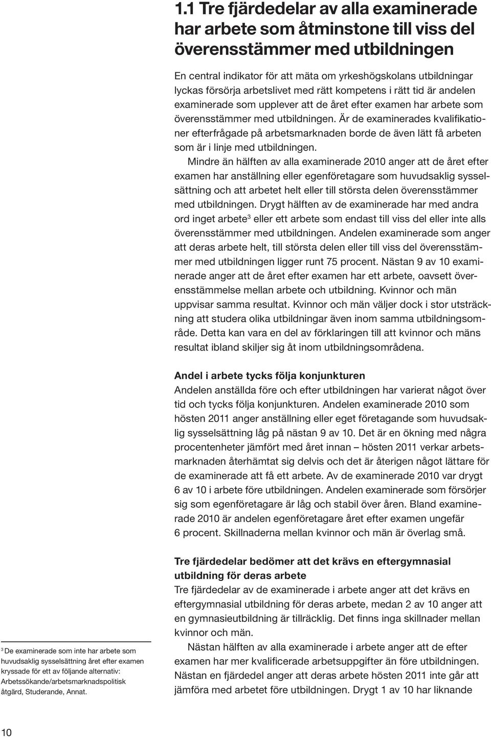 Är de examinerades kvalifikationer efterfrågade på arbetsmarknaden borde de även lätt få arbeten som är i linje med utbildningen.