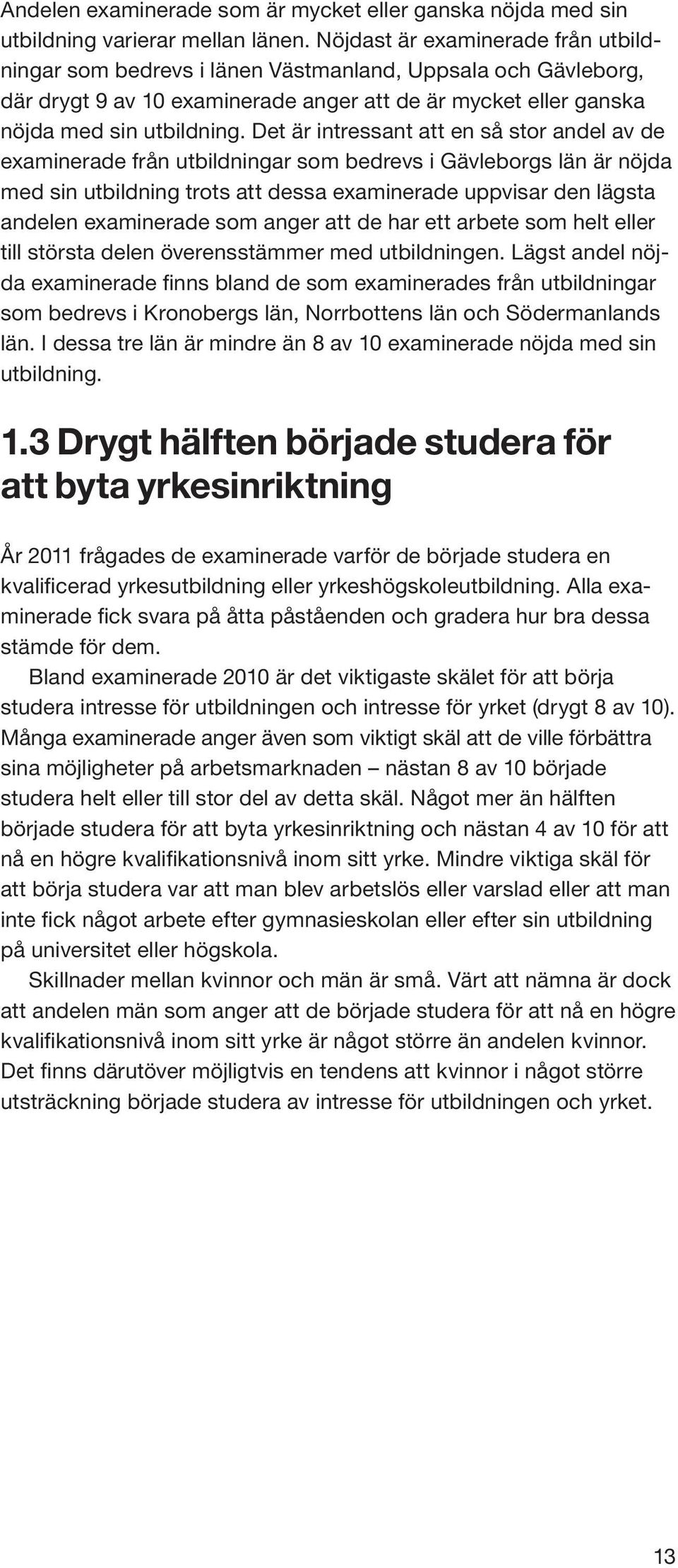 Det är intressant att en så stor andel av de examinerade från utbildningar som bedrevs i Gävleborgs län är nöjda med sin utbildning trots att dessa examinerade uppvisar den lägsta andelen examinerade