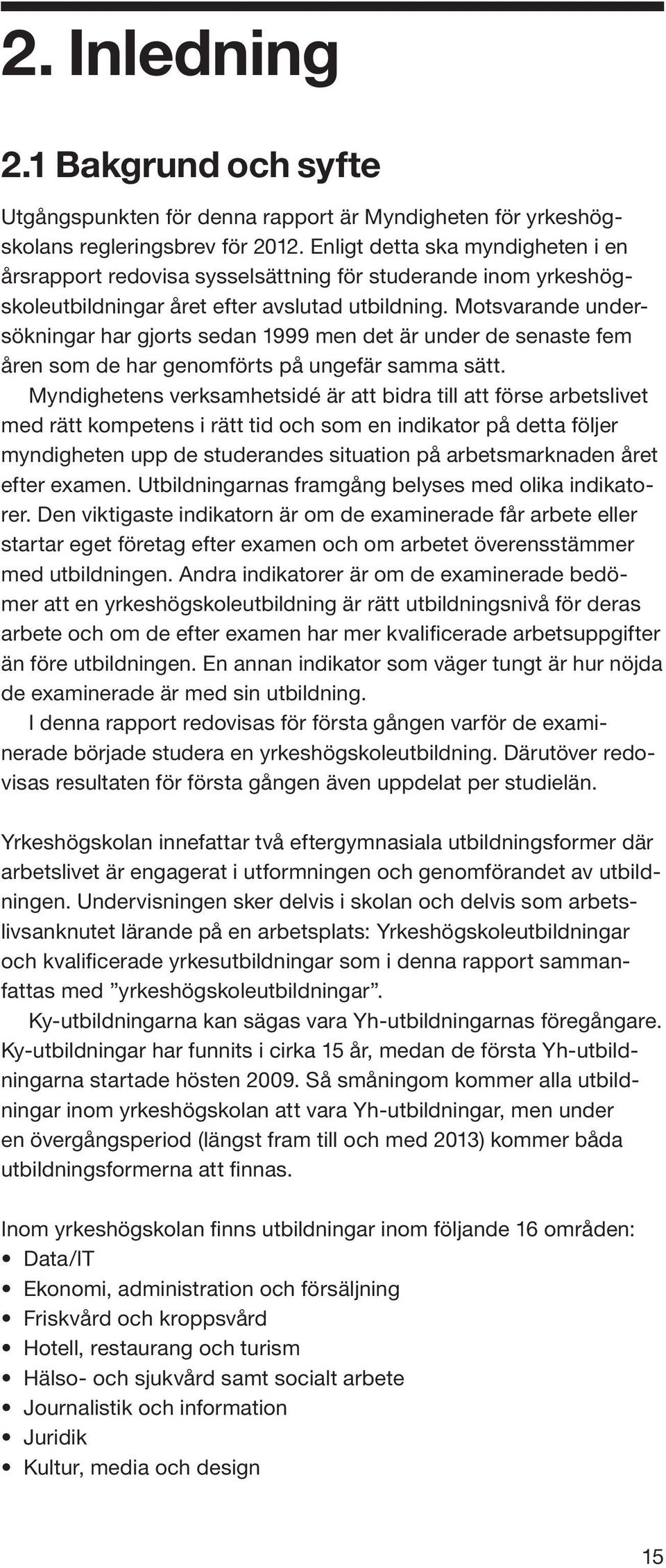 Motsvarande undersökningar har gjorts sedan 1999 men det är under de senaste fem åren som de har genomförts på ungefär samma sätt.