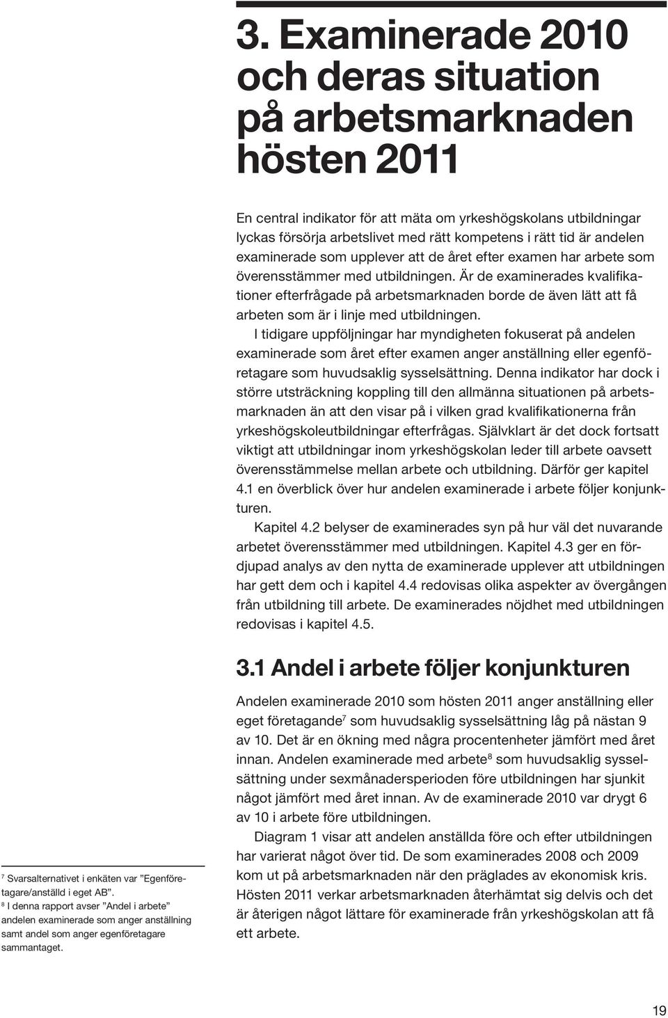 Är de examinerades kvalifikationer efterfrågade på arbetsmarknaden borde de även lätt att få arbeten som är i linje med utbildningen.