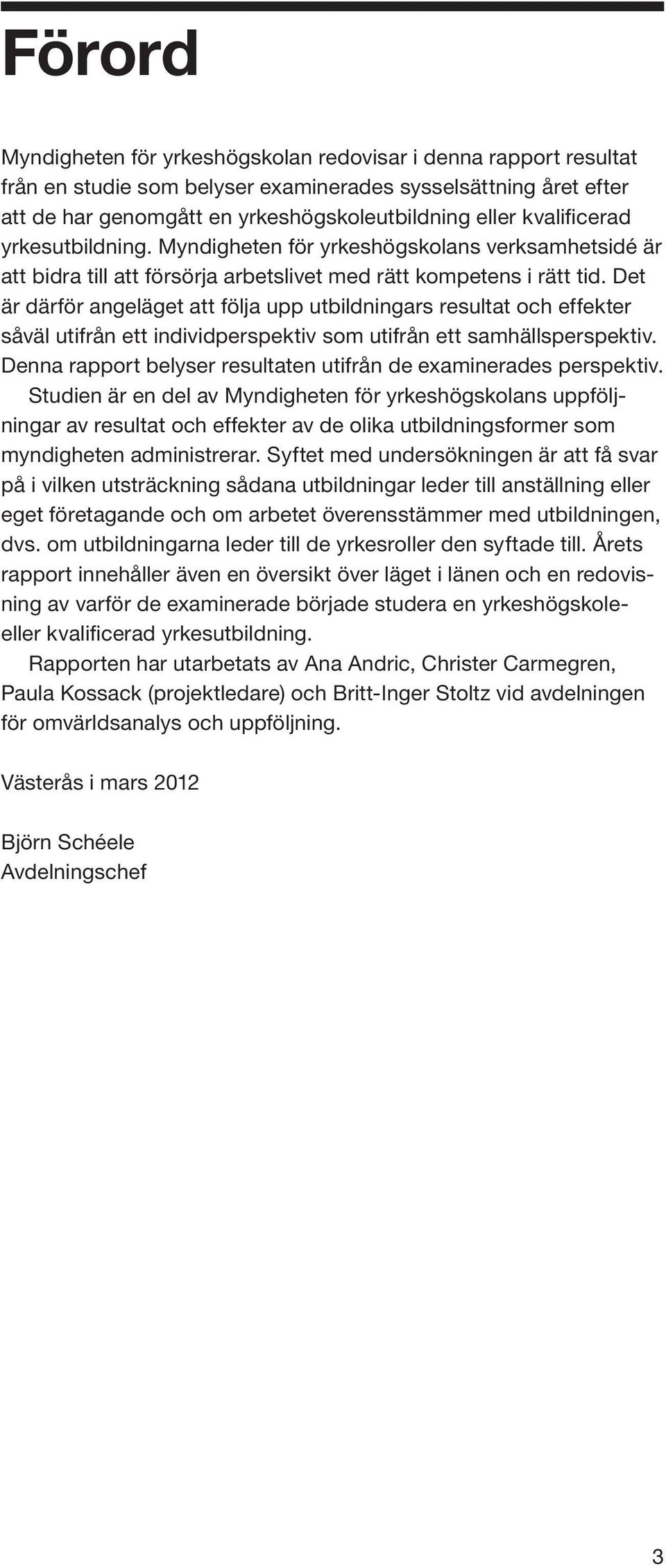 Det är därför angeläget att följa upp utbildningars resultat och effekter såväl utifrån ett individperspektiv som utifrån ett samhällsperspektiv.
