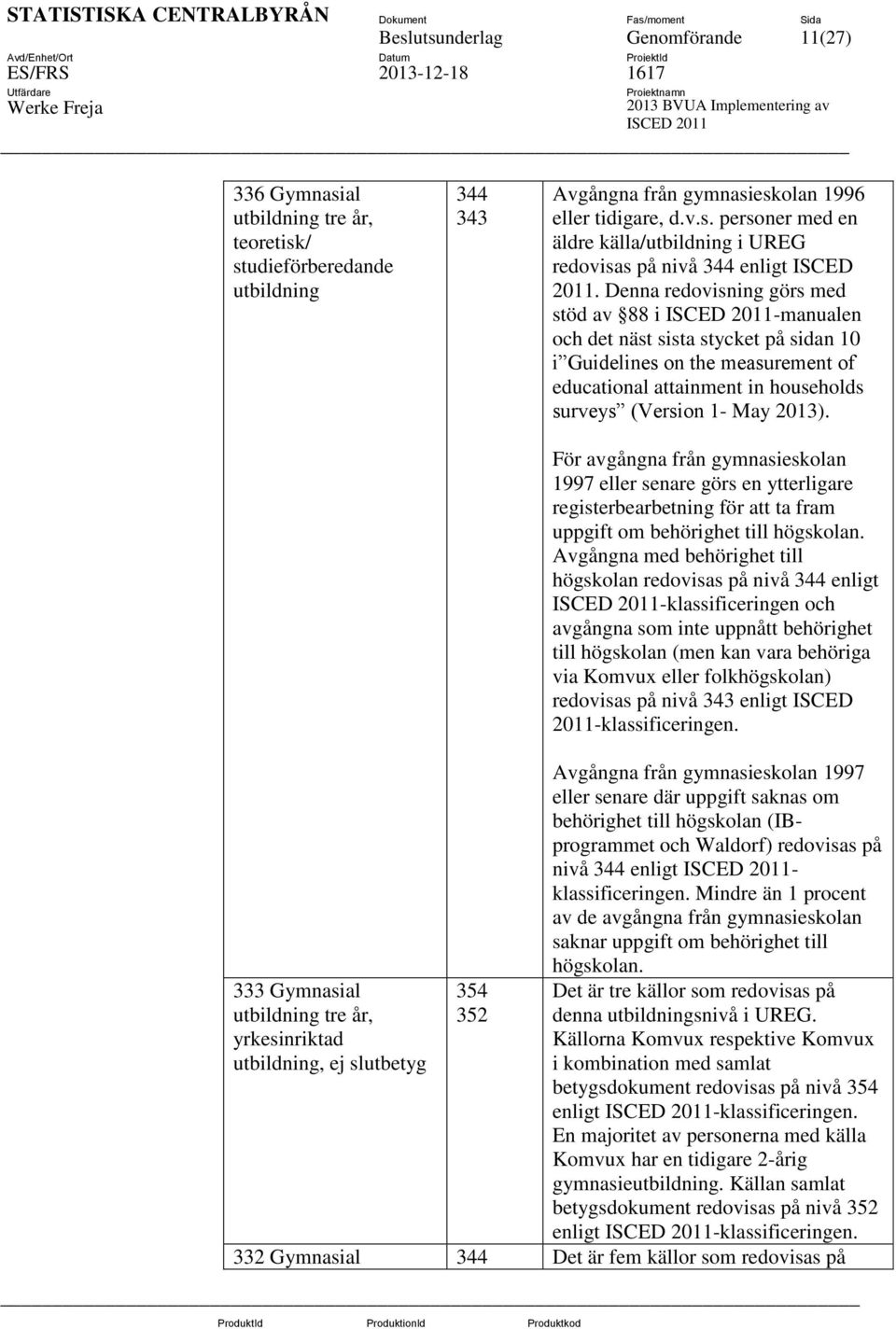 För avgångna från gymnasieskolan 1997 eller senare görs en ytterligare registerbearbetning för att ta fram uppgift om behörighet till högskolan.