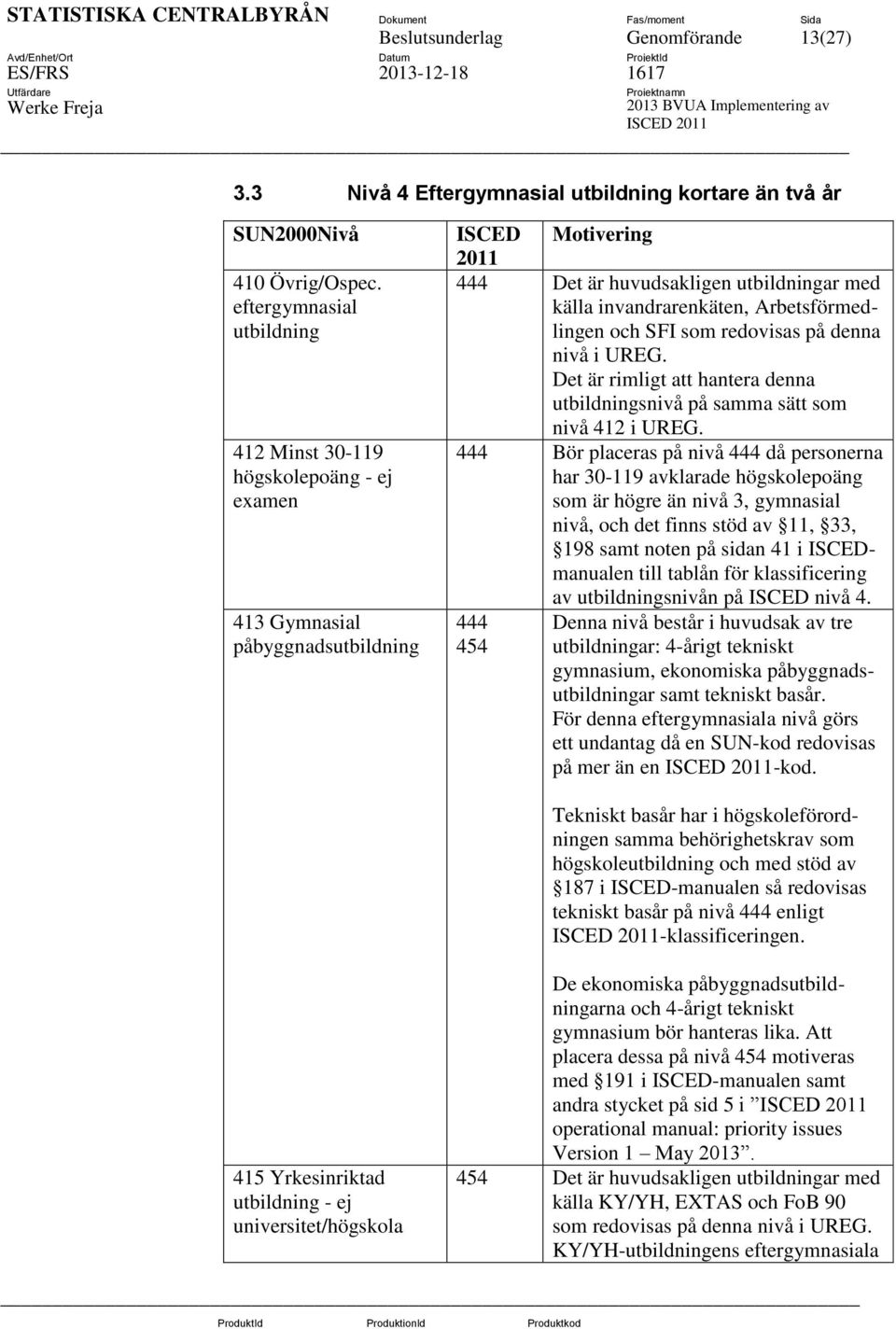 Arbetsförmedlingen och SFI som redovisas på denna nivå i UREG. Det är rimligt att hantera denna utbildningsnivå på samma sätt som nivå 412 i UREG.
