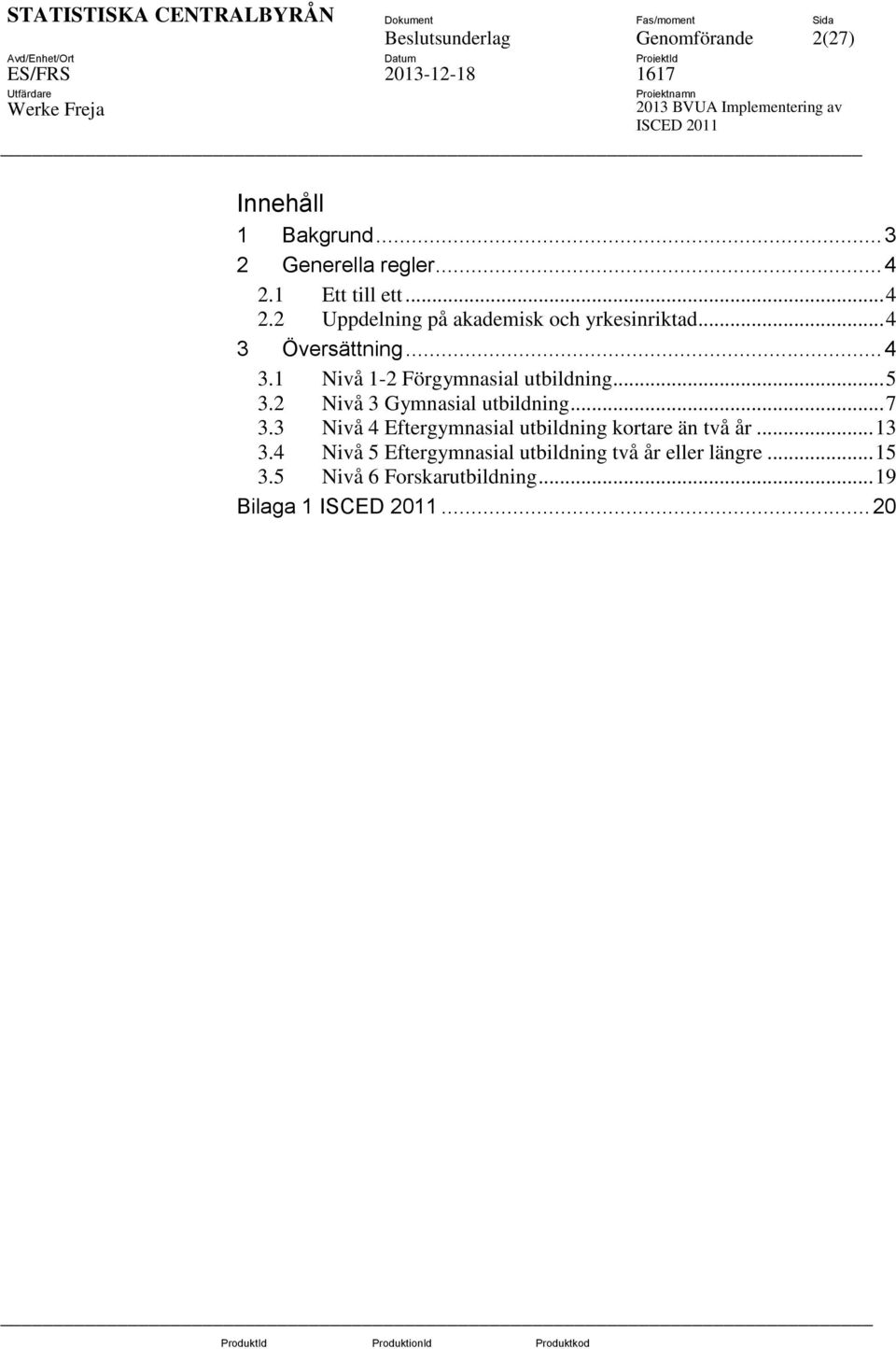 .. 5 3.2 Nivå 3 Gymnasial utbildning... 7 3.3 Nivå 4 Eftergymnasial utbildning kortare än två år... 13 3.
