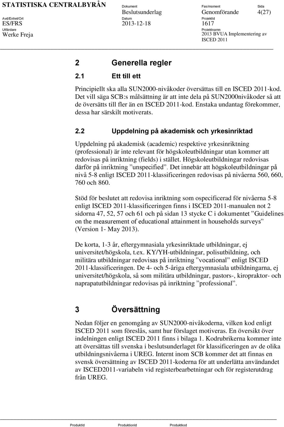 2 Uppdelning på akademisk och yrkesinriktad Uppdelning på akademisk (academic) respektive yrkesinriktning (professional) är inte relevant för högskoleutbildningar utan kommer att redovisas på