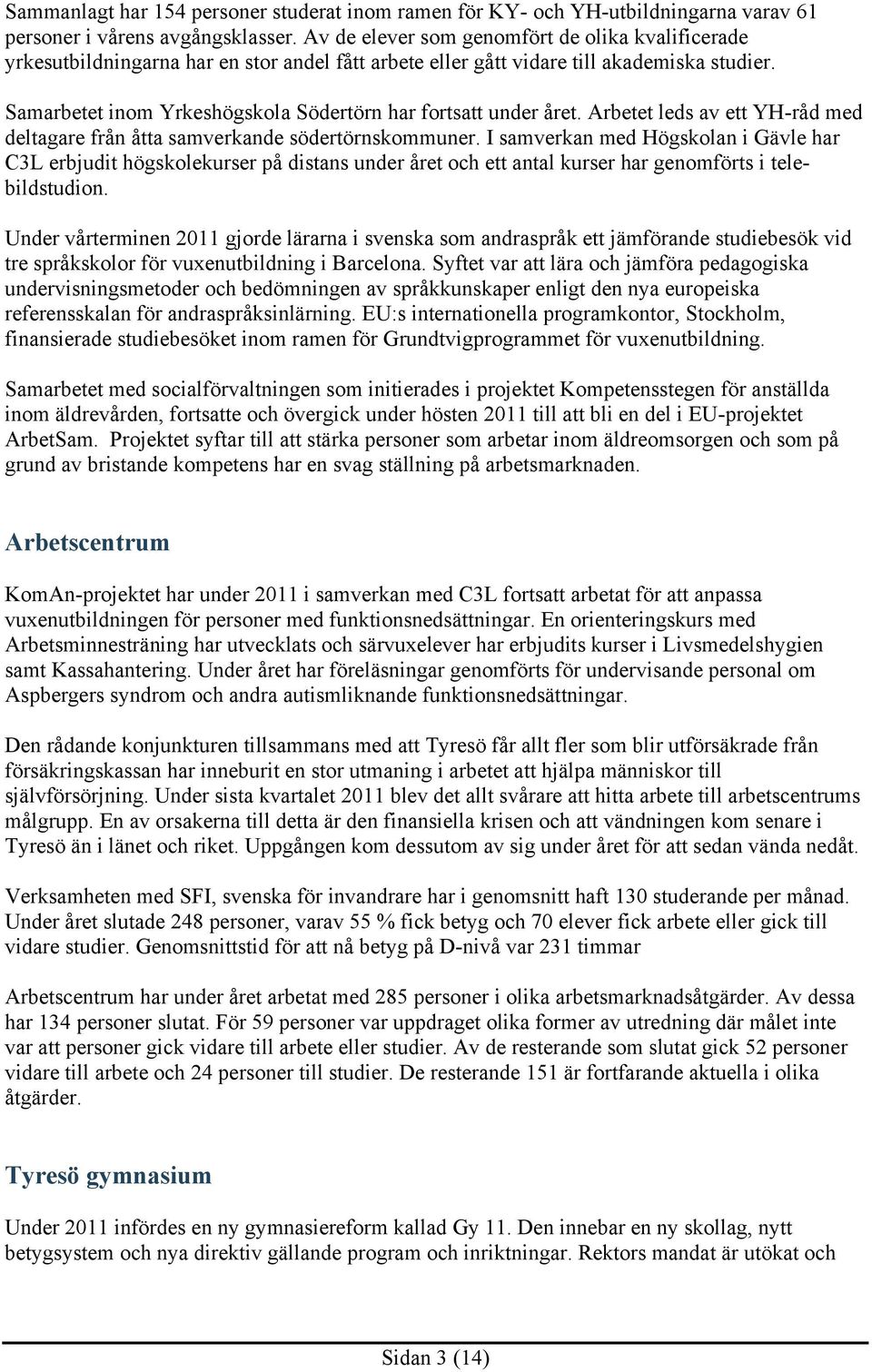 Samarbetet inom Yrkeshögskola Södertörn har fortsatt under året. Arbetet leds av ett YH-råd med deltagare från åtta samverkande södertörnskommuner.