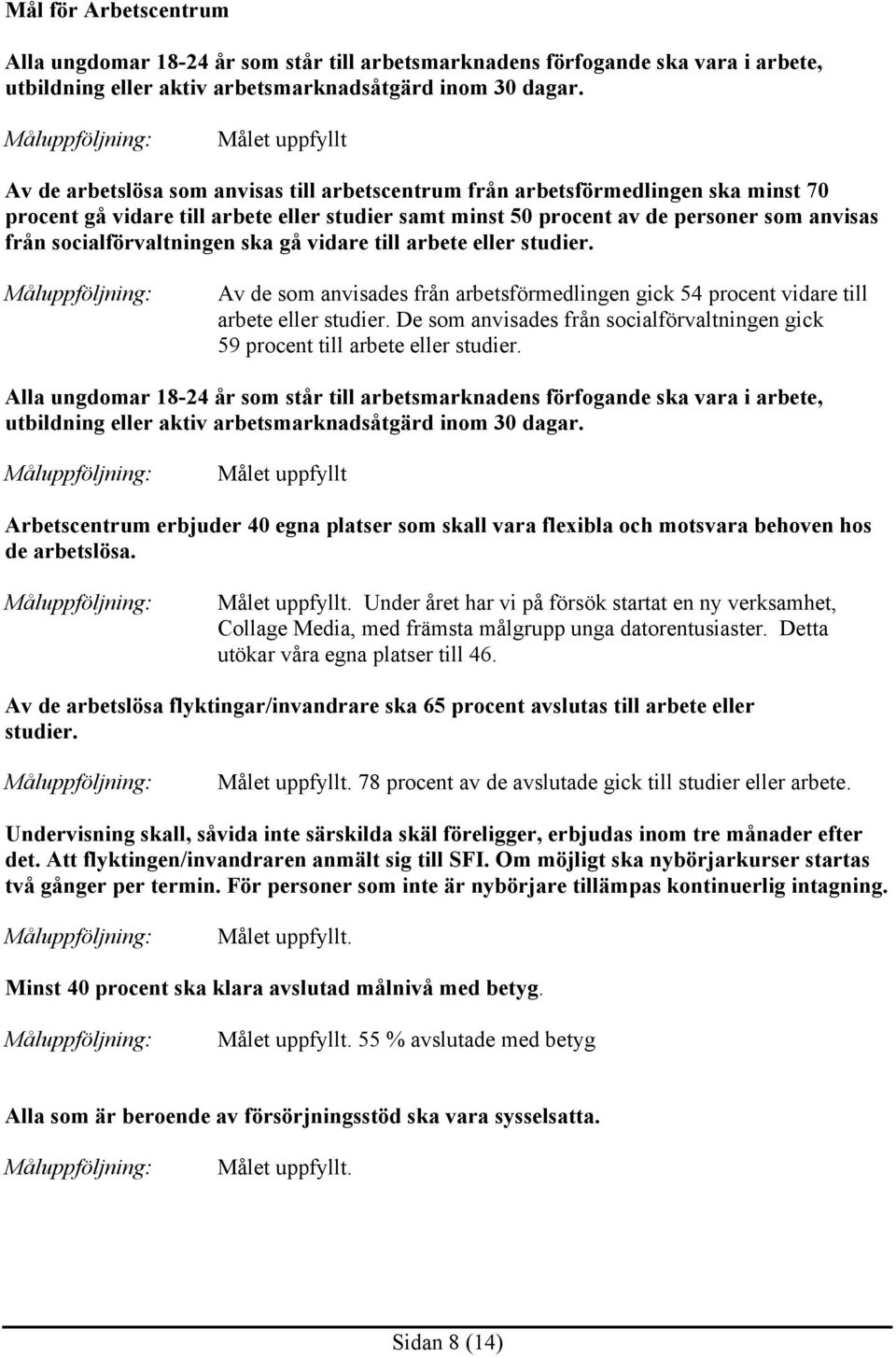 socialförvaltningen ska gå vidare till arbete eller studier. Av de som anvisades från arbetsförmedlingen gick 54 procent vidare till arbete eller studier.