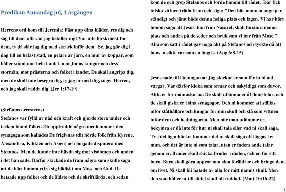 Se, jag gör dig i dag till en befäst stad, en pelare av järn, en mur av koppar, som håller stånd mot hela landet, mot Judas kungar och dess stormän, mot prästerna och folket i landet.