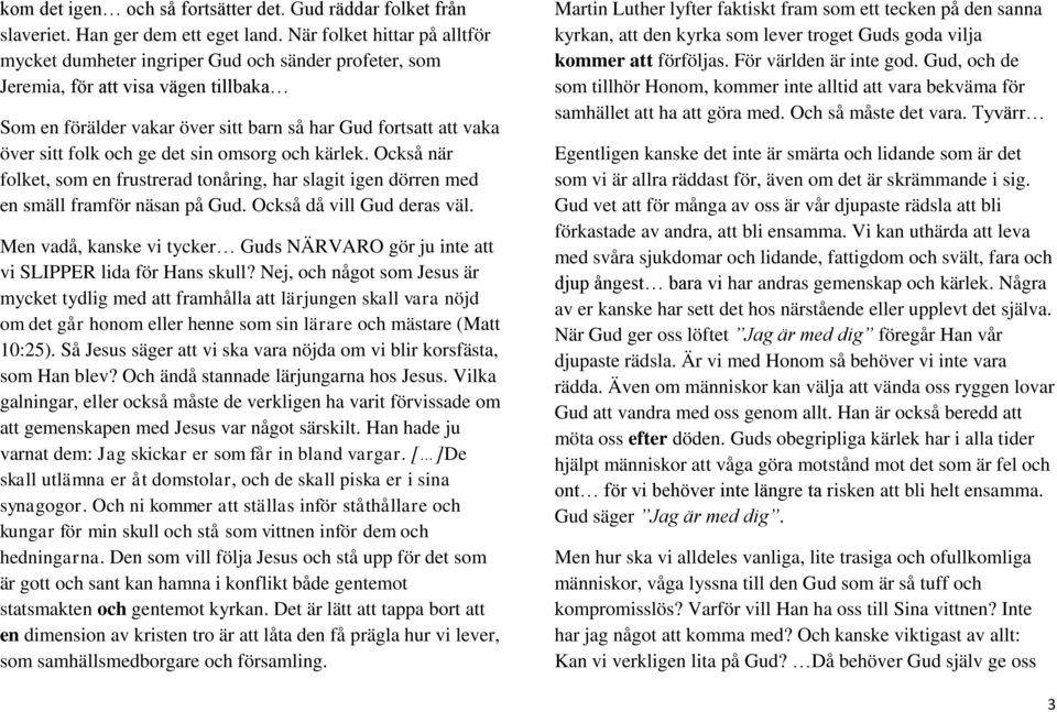 folk och ge det sin omsorg och kärlek. Också när folket, som en frustrerad tonåring, har slagit igen dörren med en smäll framför näsan på Gud. Också då vill Gud deras väl.