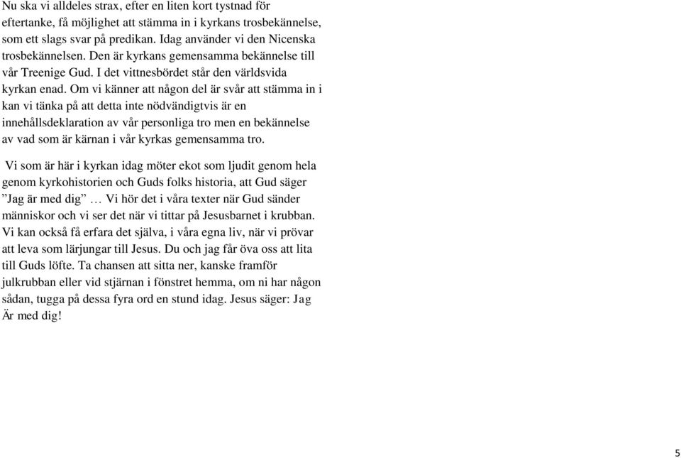Om vi känner att någon del är svår att stämma in i kan vi tänka på att detta inte nödvändigtvis är en innehållsdeklaration av vår personliga tro men en bekännelse av vad som är kärnan i vår kyrkas
