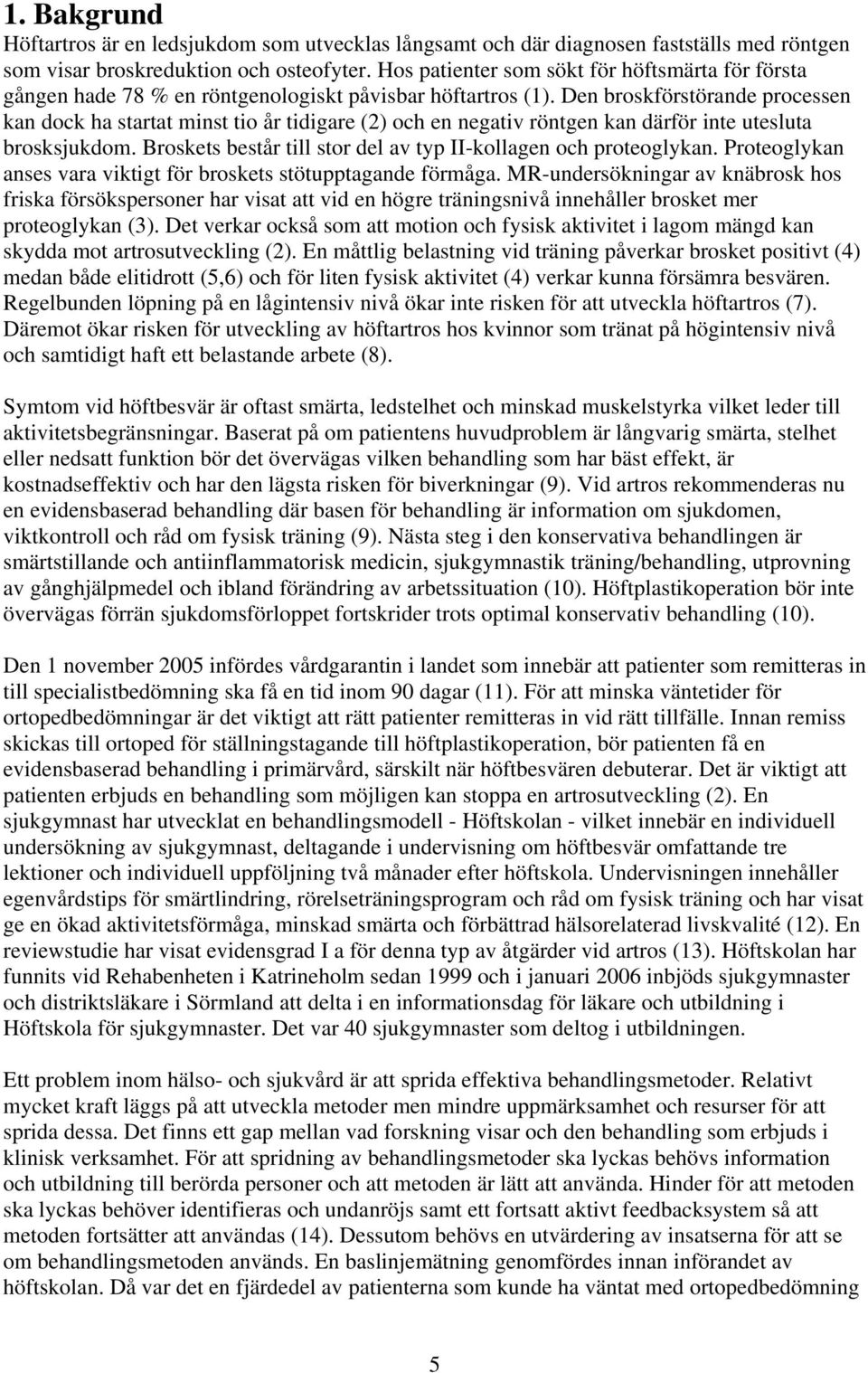 Den broskförstörande processen kan dock ha startat minst tio år tidigare (2) och en negativ röntgen kan därför inte utesluta brosksjukdom.