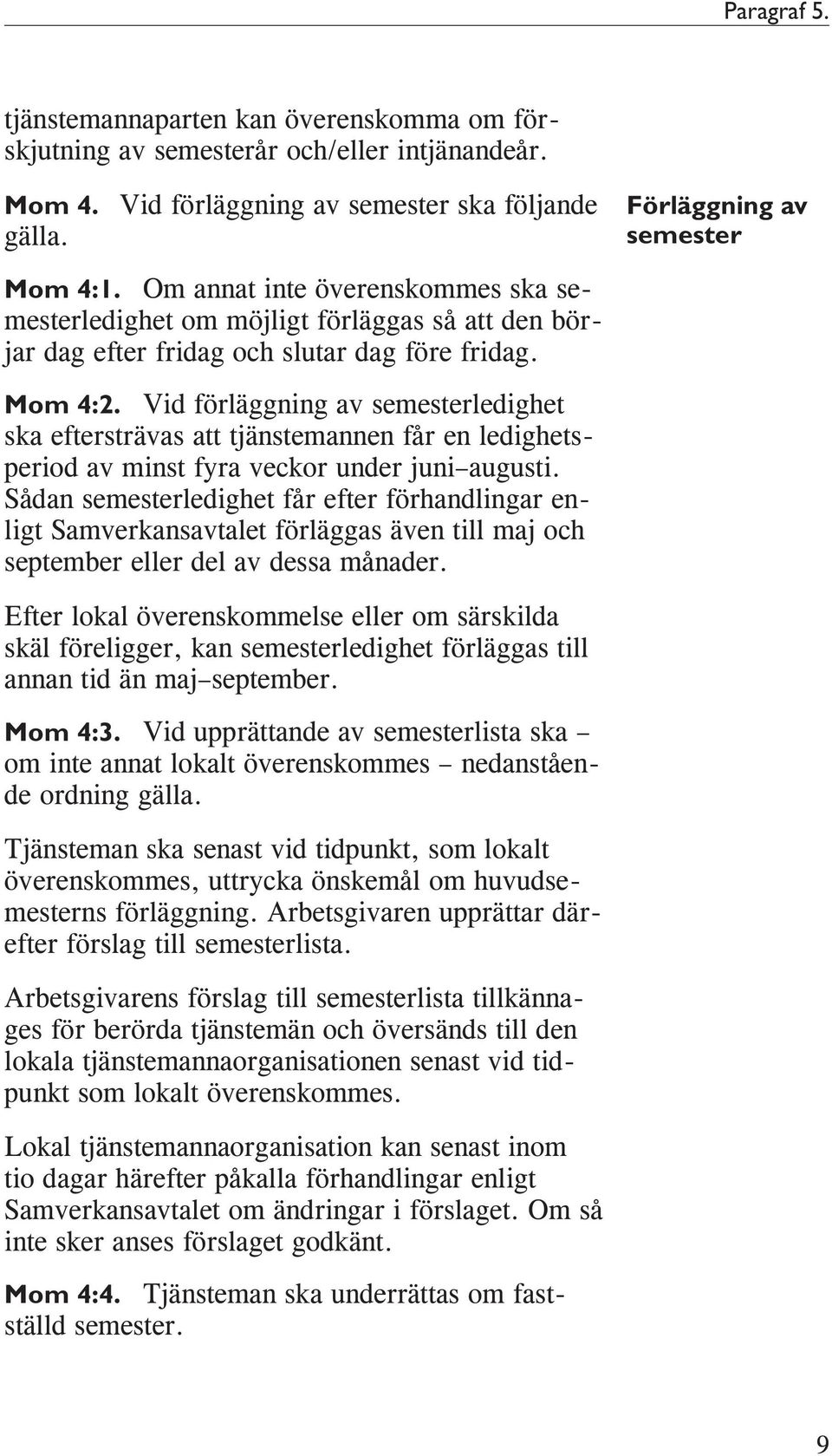 Vid förläggning av semesterledighet ska eftersträvas att tjänstemannen får en ledighetsperiod av minst fyra veckor under juni augusti.