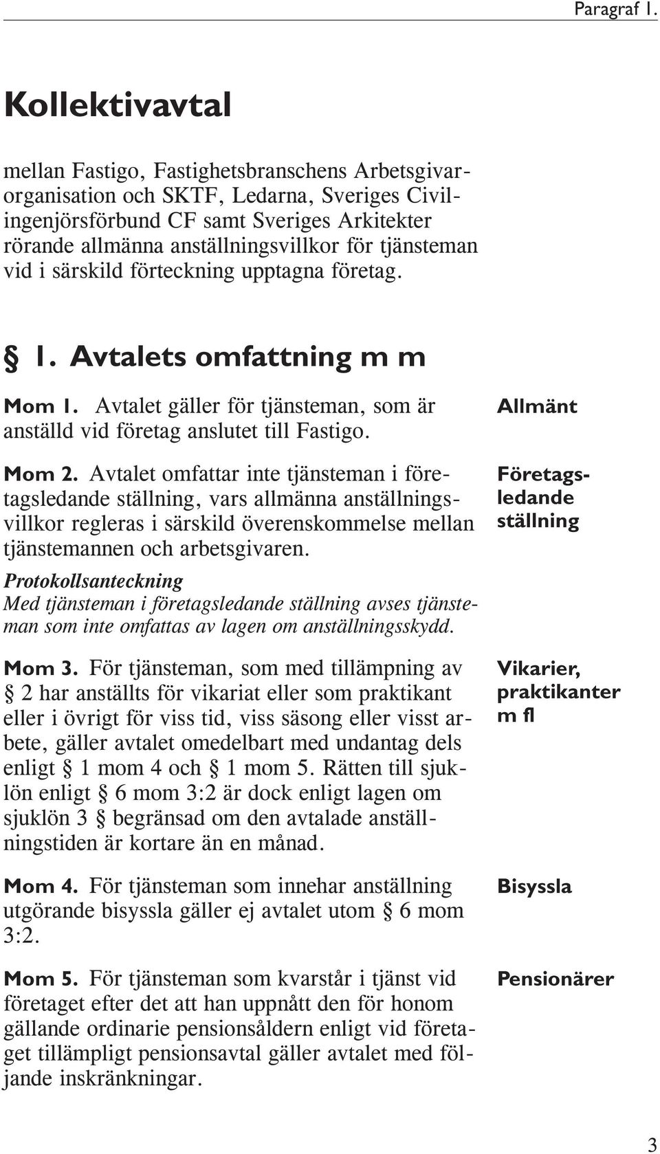 tjänsteman vid i särskild förteckning upptagna företag. 1. Avtalets omfattning m m Mom 1. Avtalet gäller för tjänsteman, som är anställd vid företag anslutet till Fastigo. Mom 2.