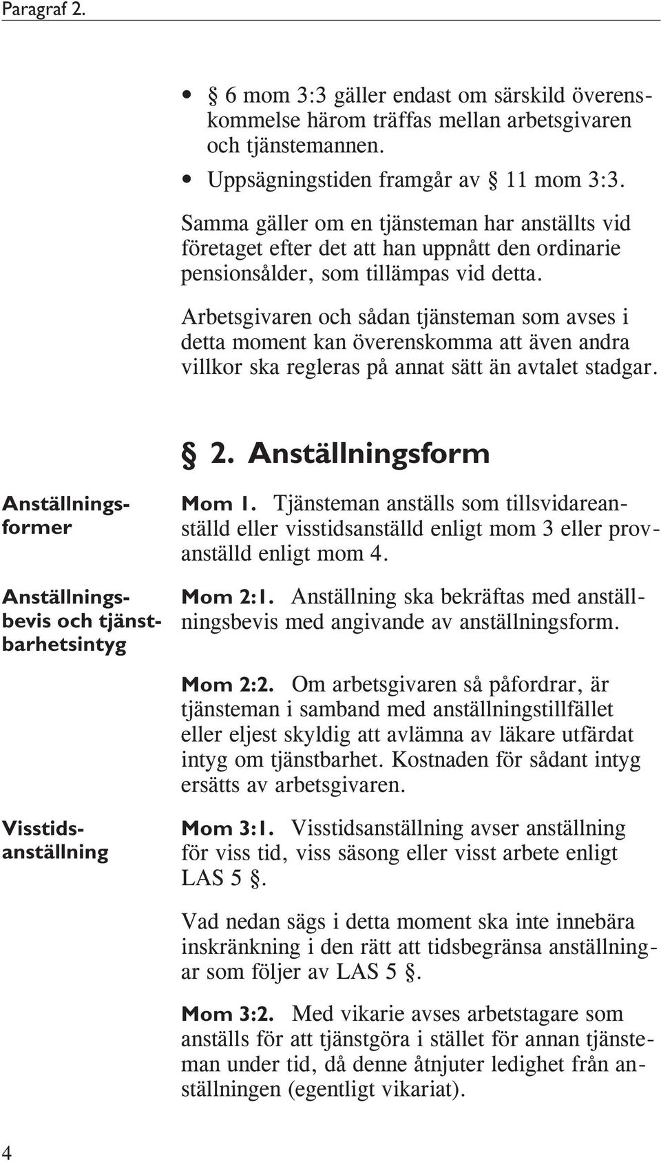 Arbetsgivaren och sådan tjänsteman som avses i detta moment kan överenskomma att även andra villkor ska regleras på annat sätt än avtalet stadgar. 2.