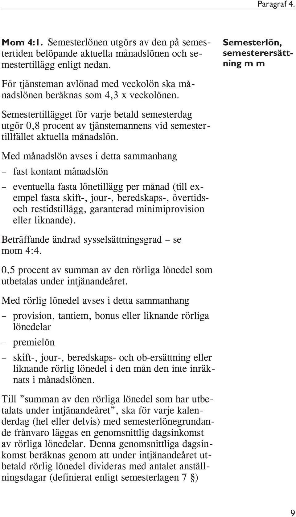 Semestertillägget för varje betald semesterdag utgör 0,8 procent av tjänstemannens vid semestertillfället aktuella månadslön.