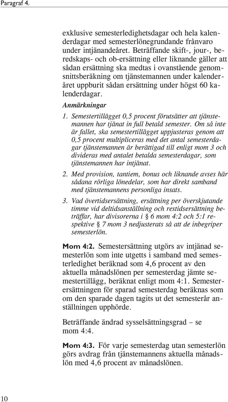 ersättning under högst 60 kalenderdagar. Anmärkningar 1. Semestertillägget 0,5 procent förutsätter att tjänstemannen har tjänat in full betald semester.