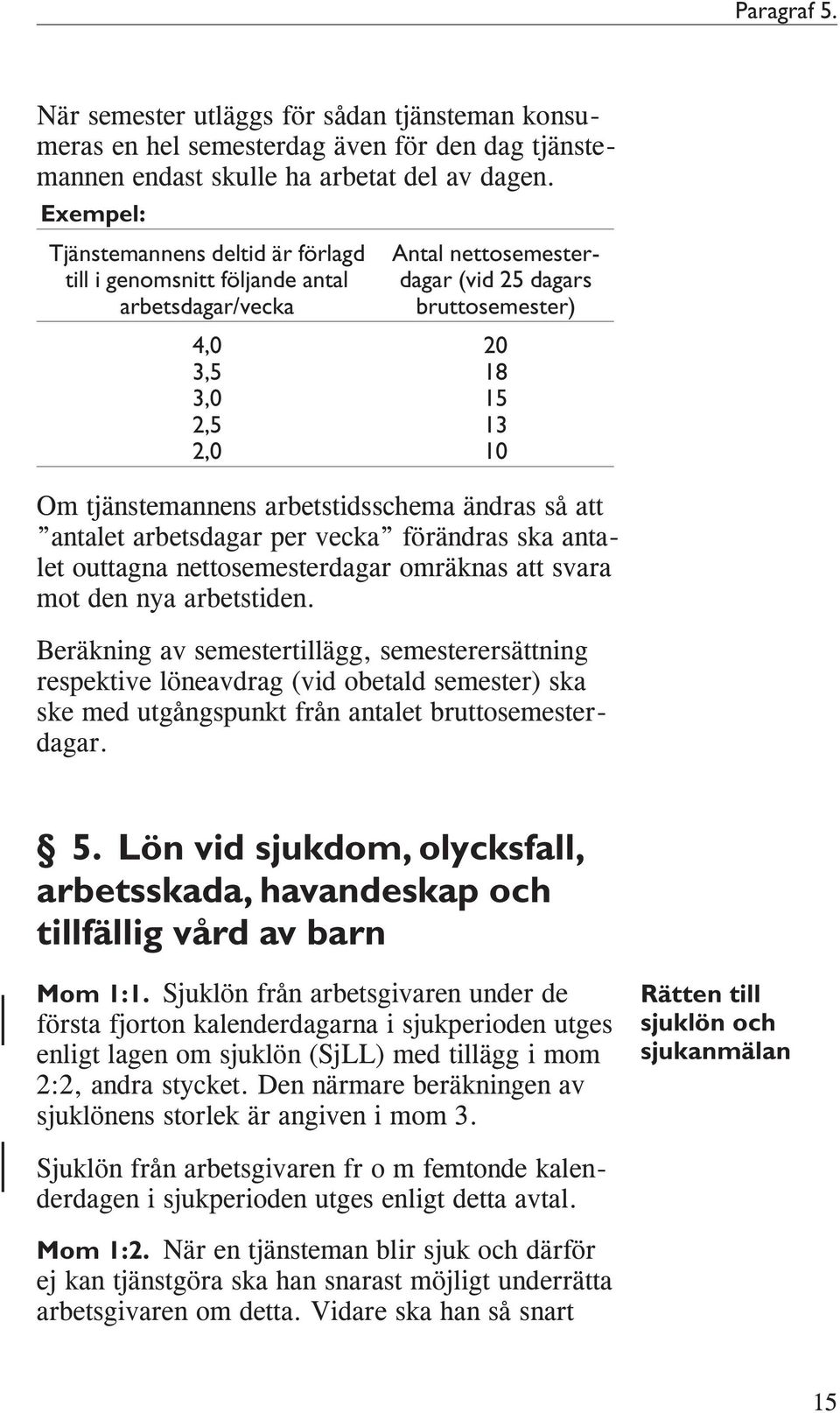 tjänstemannens arbetstidsschema ändras så att antalet arbetsdagar per vecka förändras ska antalet outtagna nettosemesterdagar omräknas att svara mot den nya arbetstiden.
