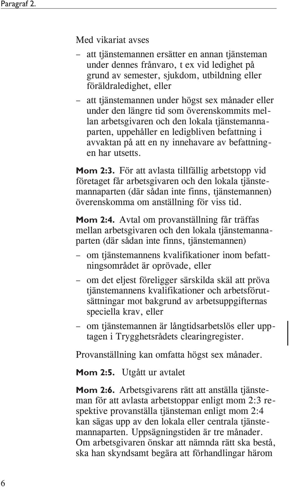 under högst sex månader eller under den längre tid som överenskommits mellan arbetsgivaren och den lokala tjänstemannaparten, uppehåller en ledigbliven befattning i avvaktan på att en ny innehavare
