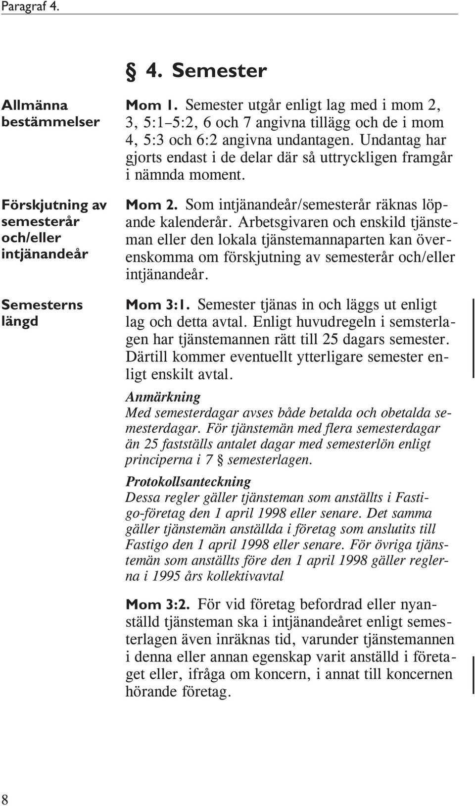 Undantag har gjorts endast i de delar där så uttryckligen framgår i nämnda moment. Mom 2. Som intjänandeår/semesterår räknas löpande kalenderår.