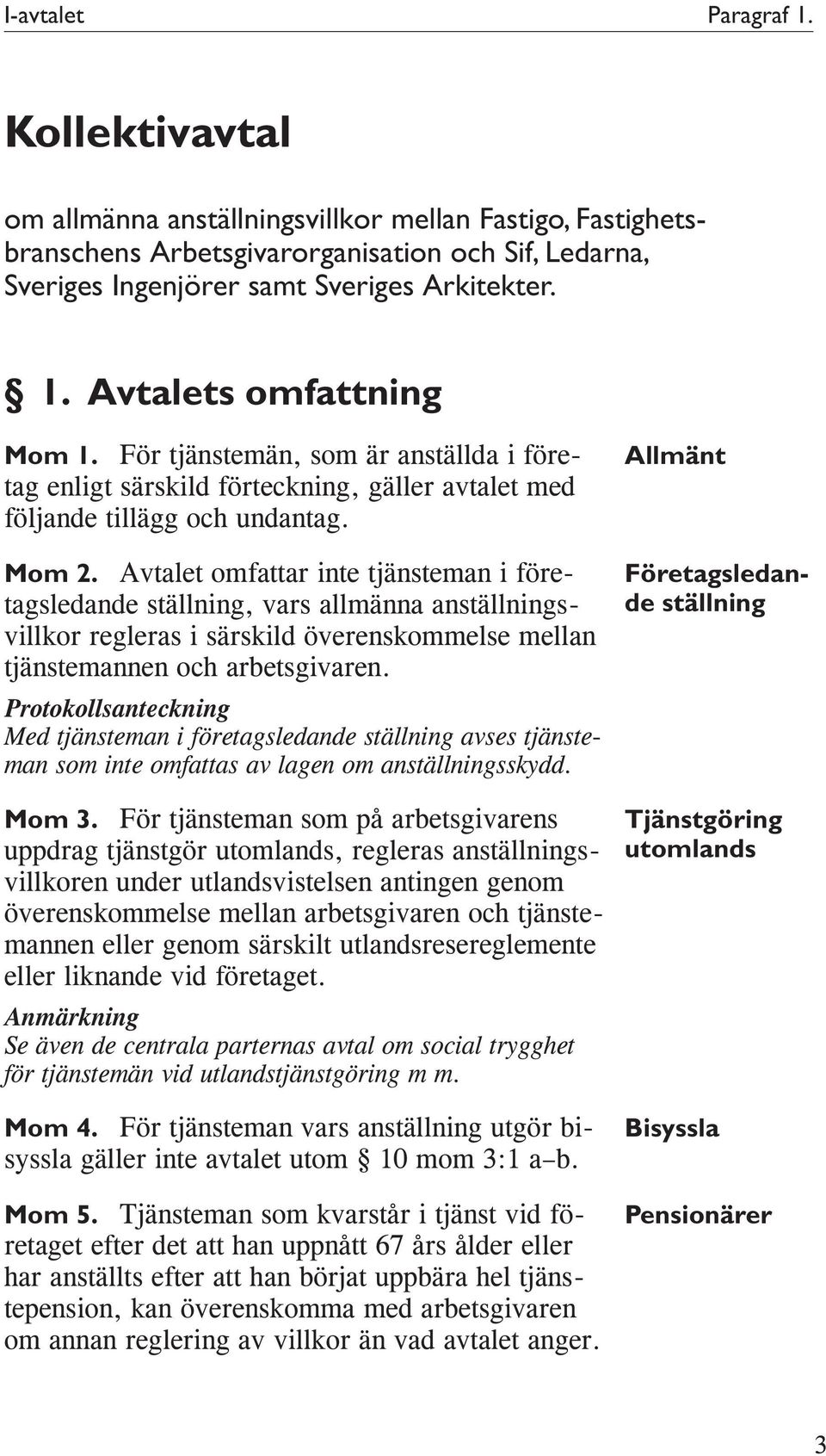 Avtalet omfattar inte tjänsteman i företagsledande ställning, vars allmänna anställningsvillkor regleras i särskild överenskommelse mellan tjänstemannen och arbetsgivaren.